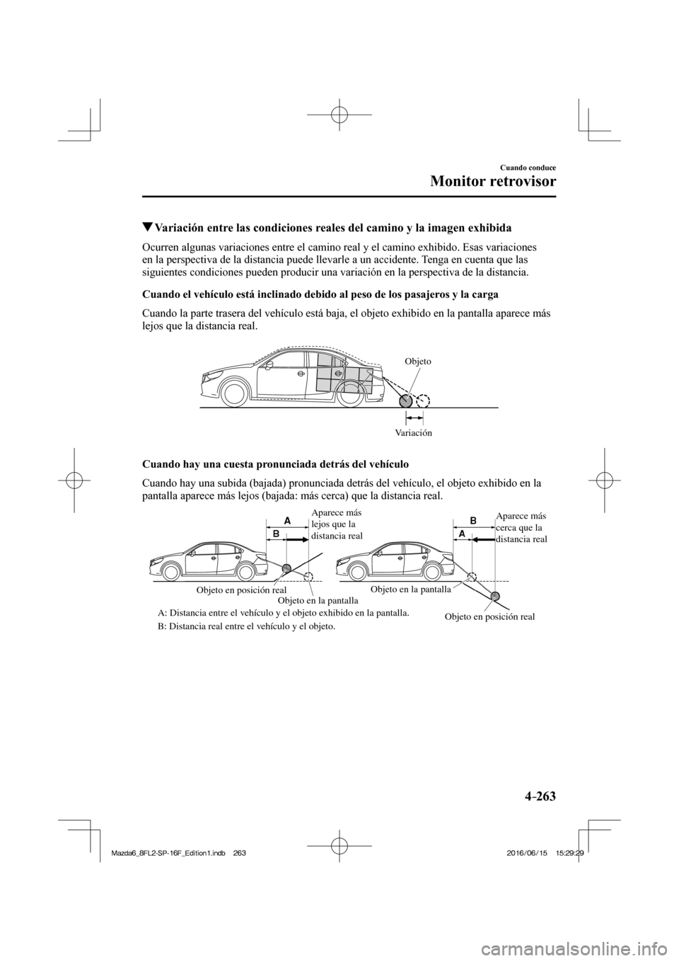 MAZDA MODEL 6 2017  Manual del propietario (in Spanish) 4–263
Cuando conduce
Monitor retrovisor
          Variación entre las condiciones reales del camino y la imagen exhibida
            Ocurren  algunas  variaciones  entre  el  camino  real  y  el  c