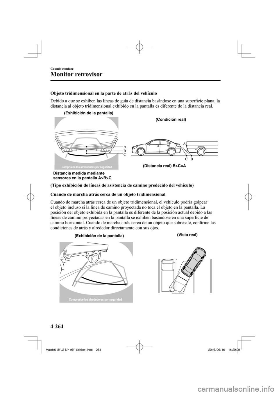MAZDA MODEL 6 2017  Manual del propietario (in Spanish) 4–264
Cuando conduce
Monitor retrovisor
  Objeto tridimensional en la parte de atrás del vehículo
    Debido a que se exhiben las líneas de guía de distancia basándose en una super�¿ cie plana