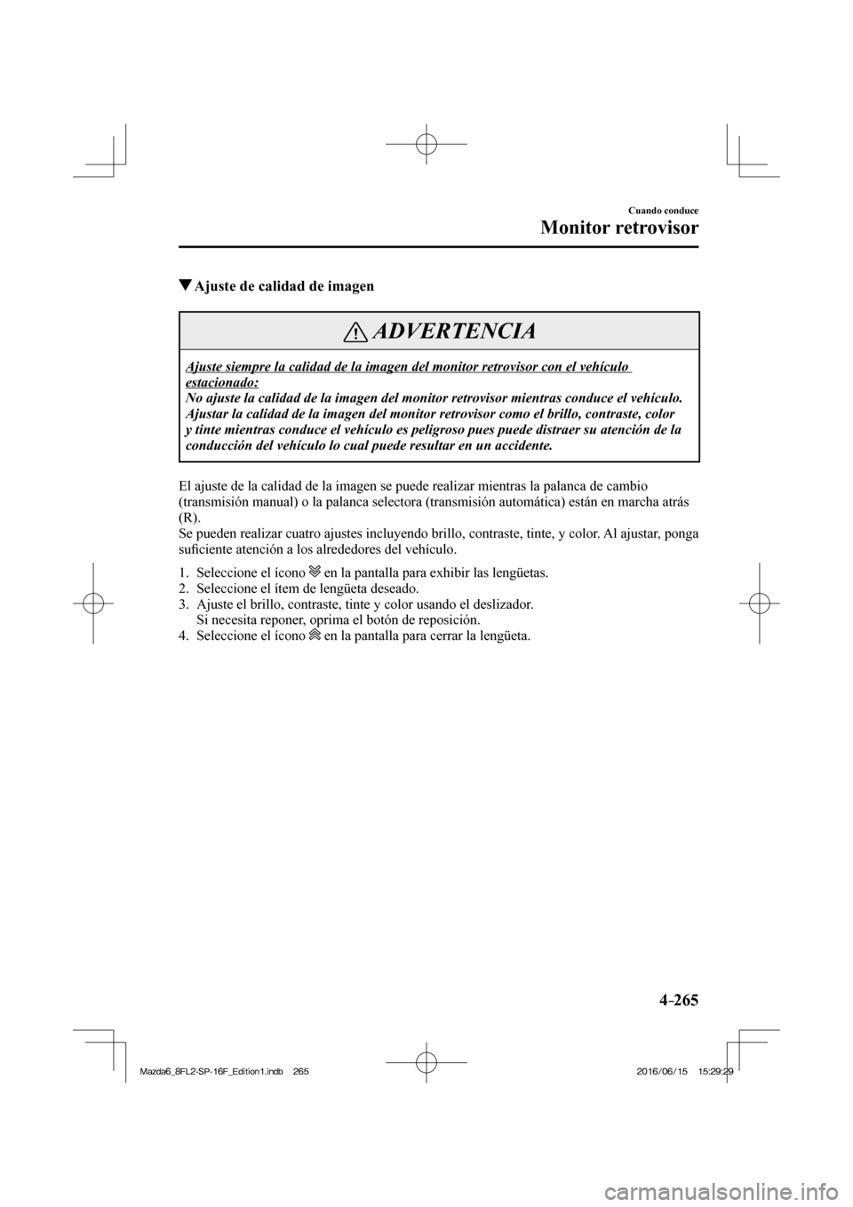 MAZDA MODEL 6 2017  Manual del propietario (in Spanish) 4–265
Cuando conduce
Monitor retrovisor
          Ajuste de calidad de imagen
 ADVERTENCIA
 Ajuste siempre la calidad de la imagen del monitor retrovisor con el vehículo 
estacionado: 
 No ajuste l