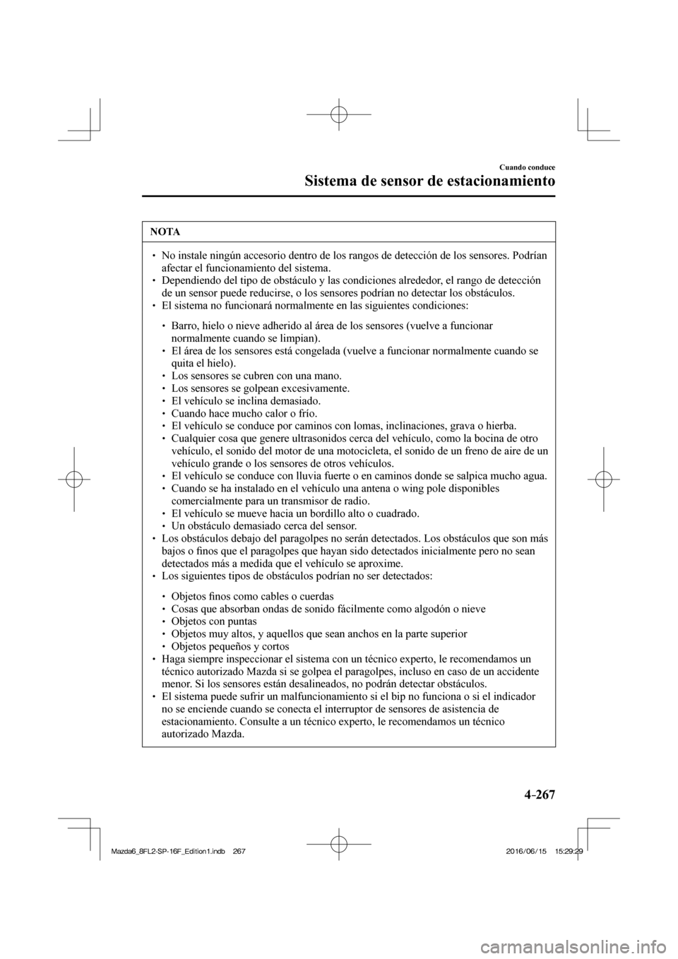 MAZDA MODEL 6 2017  Manual del propietario (in Spanish) 4–267
Cuando conduce
Sistema de sensor de estacionamiento
 NOTA
� � ��  No instale ningún accesorio dentro de los rangos de detección de los sensores. Podrían 
afectar el funcionamiento del si