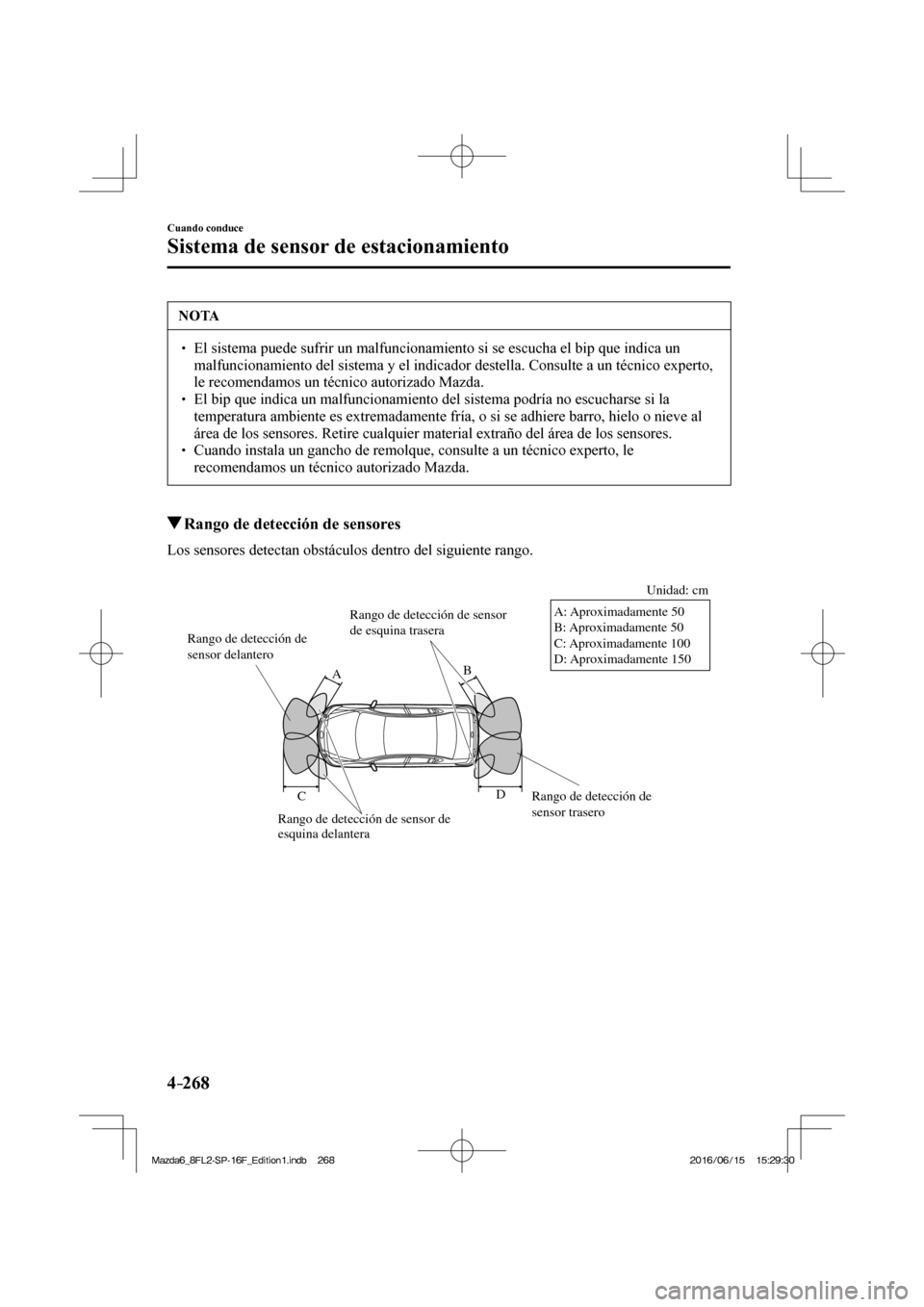 MAZDA MODEL 6 2017  Manual del propietario (in Spanish) 4–268
Cuando conduce
Sistema de sensor de estacionamiento
 NOTA
� � ��  El sistema puede sufrir un malfuncionamiento si se escucha el bip que indica un 
malfuncionamiento del sistema y el indicad