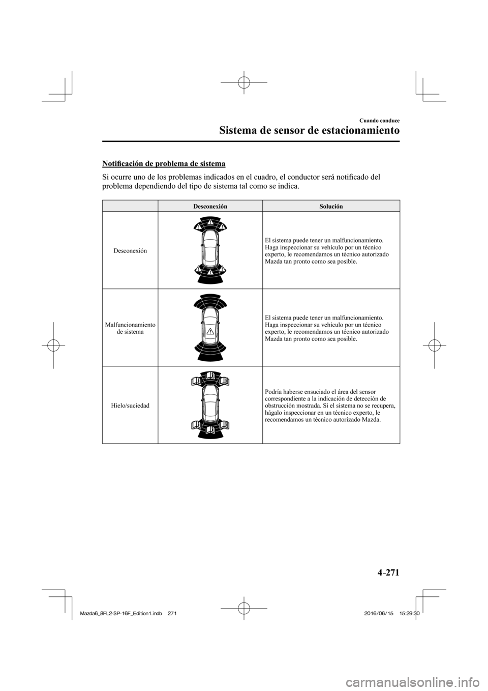 MAZDA MODEL 6 2017  Manual del propietario (in Spanish) 4–271
Cuando conduce
Sistema de sensor de estacionamiento
  Noti�¿ cación de problema de sistema
    Si ocurre uno de los problemas indicados en el cuadro, el conductor será noti�¿ cado del 
pro