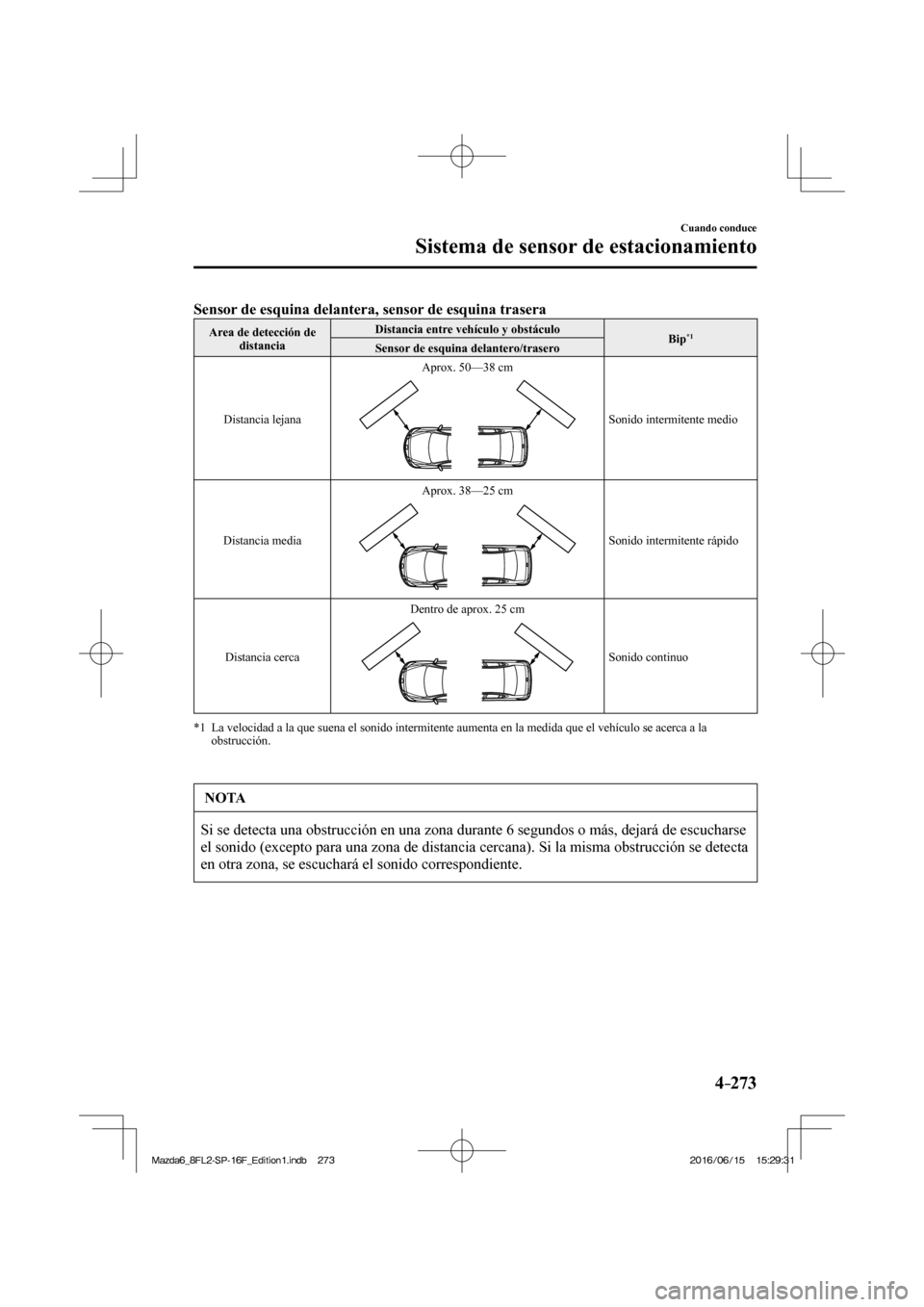 MAZDA MODEL 6 2017  Manual del propietario (in Spanish) 4–273
Cuando conduce
Sistema de sensor de estacionamiento
      Sensor de esquina delantera, sensor de esquina trasera   
 Area de detección de 
distancia  Distancia entre vehículo y obstáculo 
 