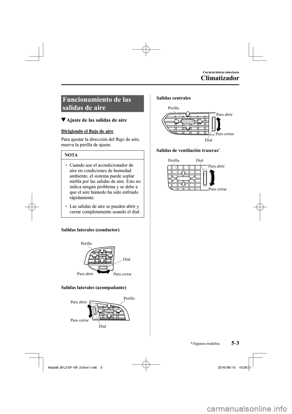 MAZDA MODEL 6 2017  Manual del propietario (in Spanish) 5–3
Características interiores
Climatizador
*Algunos modelos.
 Funcionamiento de las 
salidas de aire
               Ajuste de las salidas de aire
    Dirigiendo  el �À ujo de aire
    Para  ajust