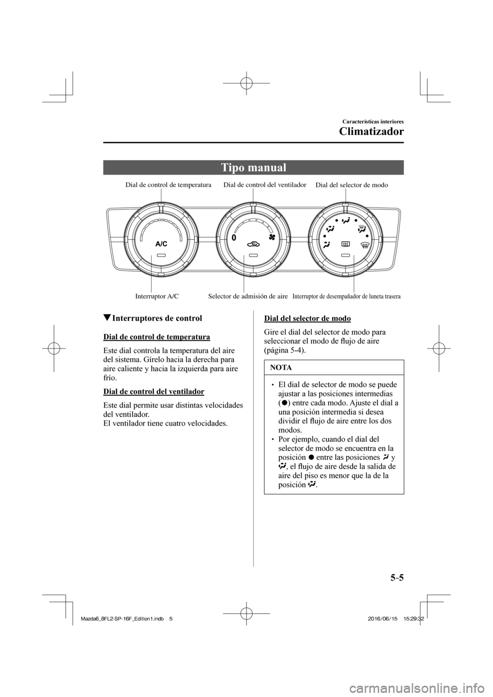 MAZDA MODEL 6 2017 Manual del propietario (in Spanish) 5–5
Características interiores
Climatizador
Tipo manual
Interruptor A/C Selector de admisión de aireInterruptor de desempañador de luneta trasera
Dial del selector de modo Dial de c MAZDA MODEL 6 2017 Manual del propietario (in Spanish) 5–5
Características interiores
Climatizador
Tipo manual
Interruptor A/C Selector de admisión de aireInterruptor de desempañador de luneta trasera
Dial del selector de modo Dial de c