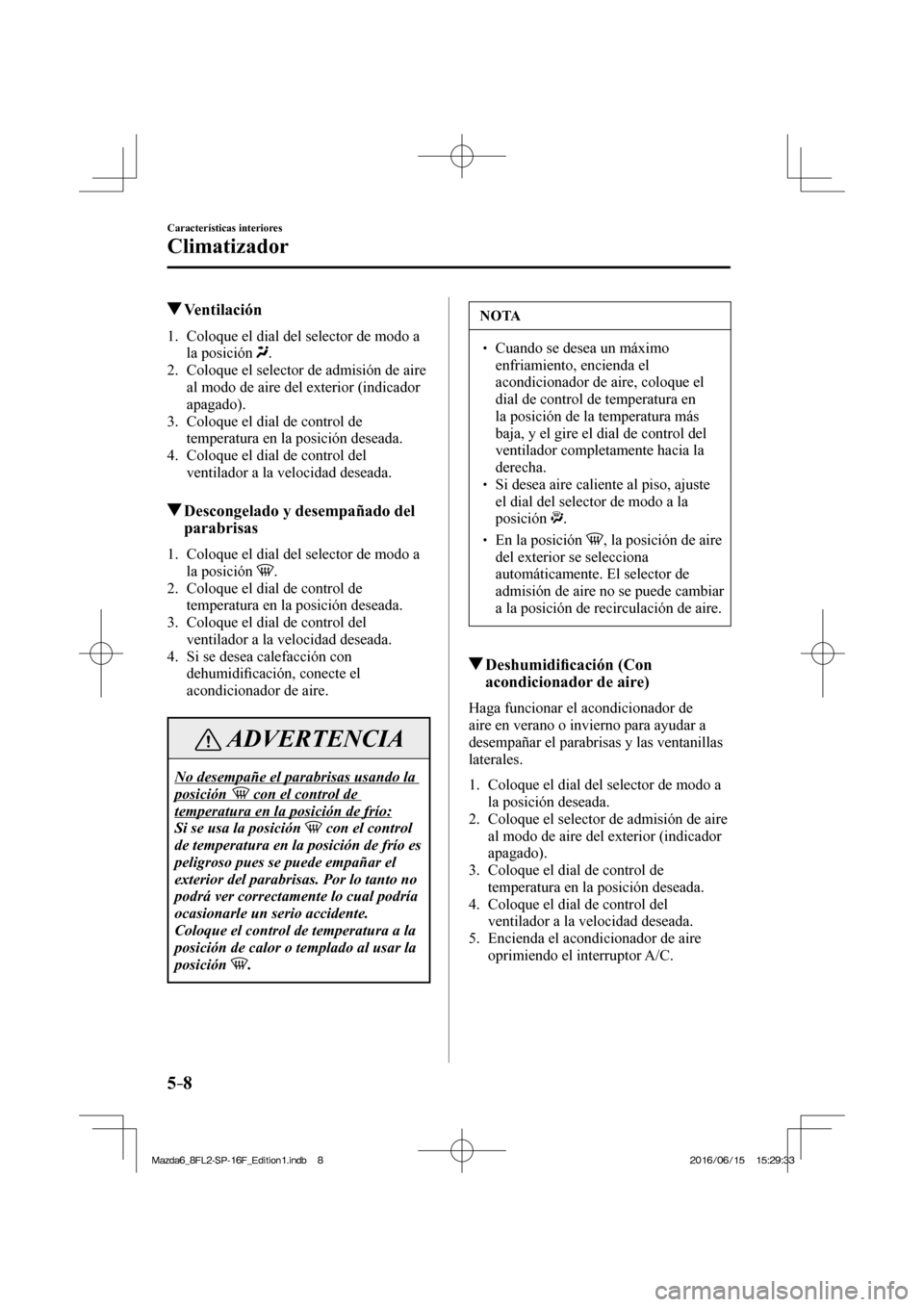 MAZDA MODEL 6 2017  Manual del propietario (in Spanish) 5–8
Características interiores
Climatizador
          Ventilación
     1.   Coloque el dial del selector de modo a 
la posición  
 .
   2.   Coloque el selector de admisión de aire 
al modo de a