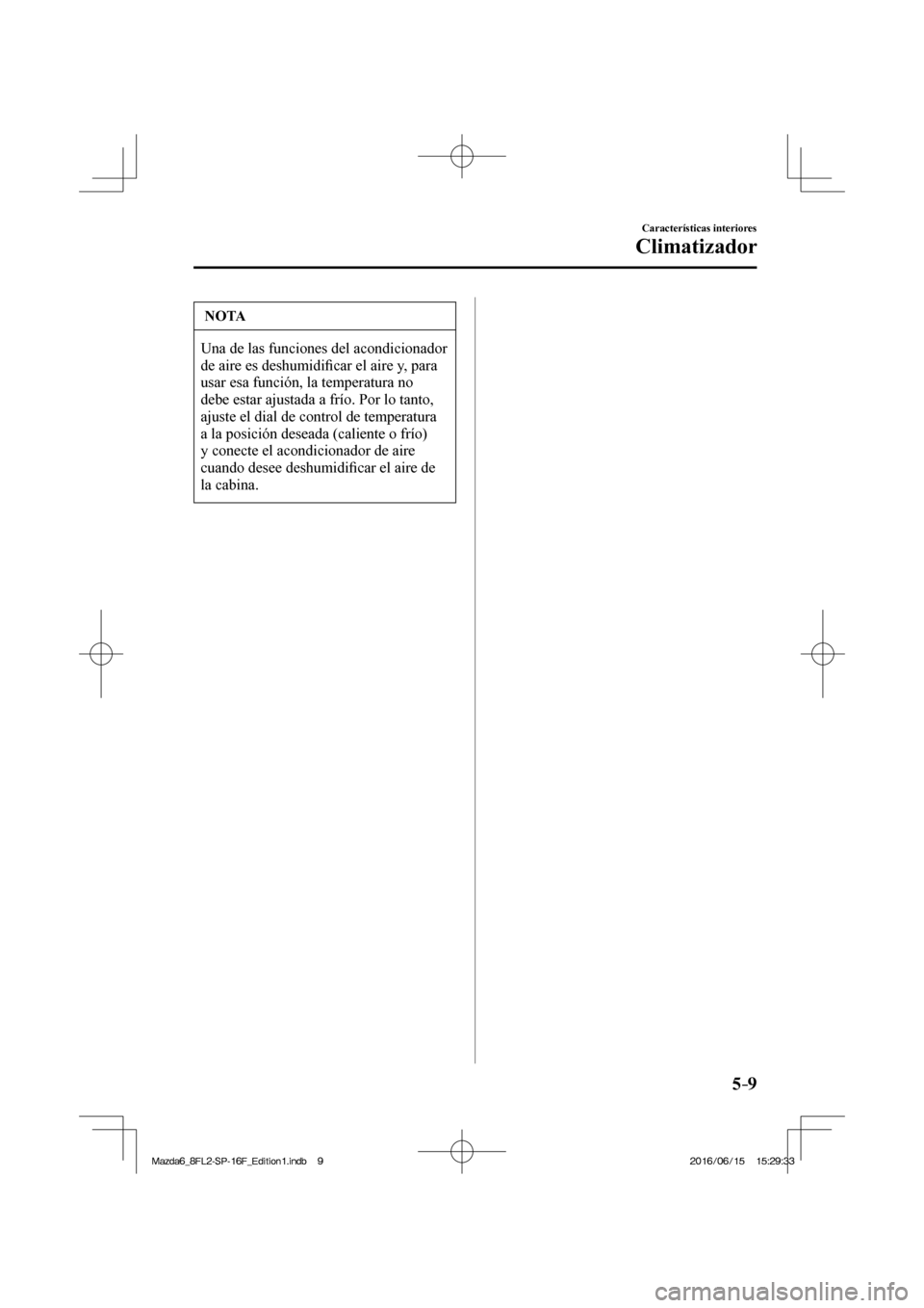 MAZDA MODEL 6 2017  Manual del propietario (in Spanish) 5–9
Características interiores
Climatizador
 NOTA
 Una de las funciones del acondicionador 
de aire es deshumidi�¿ car el aire y, para 
usar esa función, la temperatura no 
debe estar ajustada a 