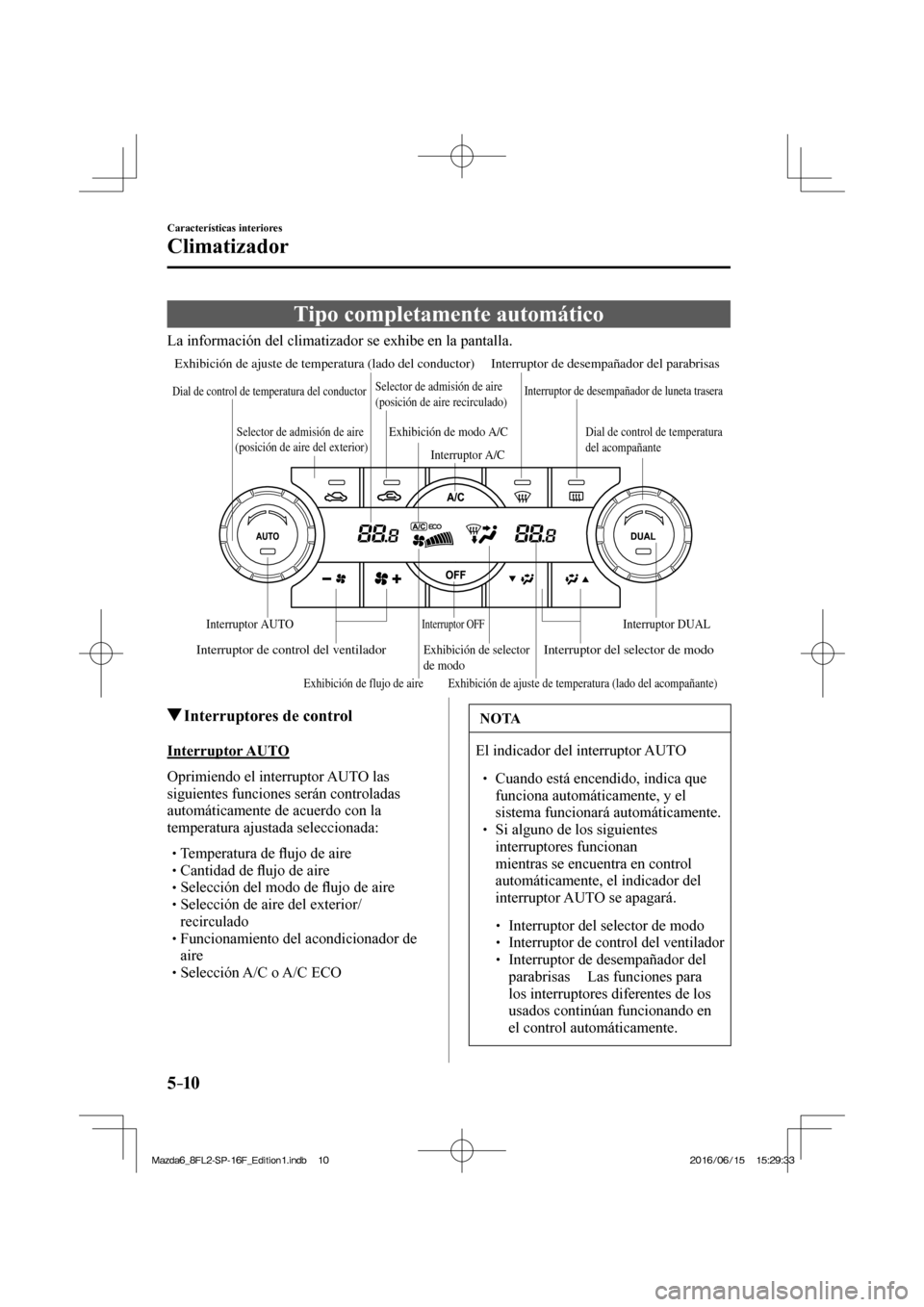 MAZDA MODEL 6 2017  Manual del propietario (in Spanish) 5–10
Características interiores
Climatizador
 Tipo completamente automático
            La  información  del  climatizador  se  exhibe  en  la  pantalla.
 
Exhibición de flujo de aire
Exhibició
