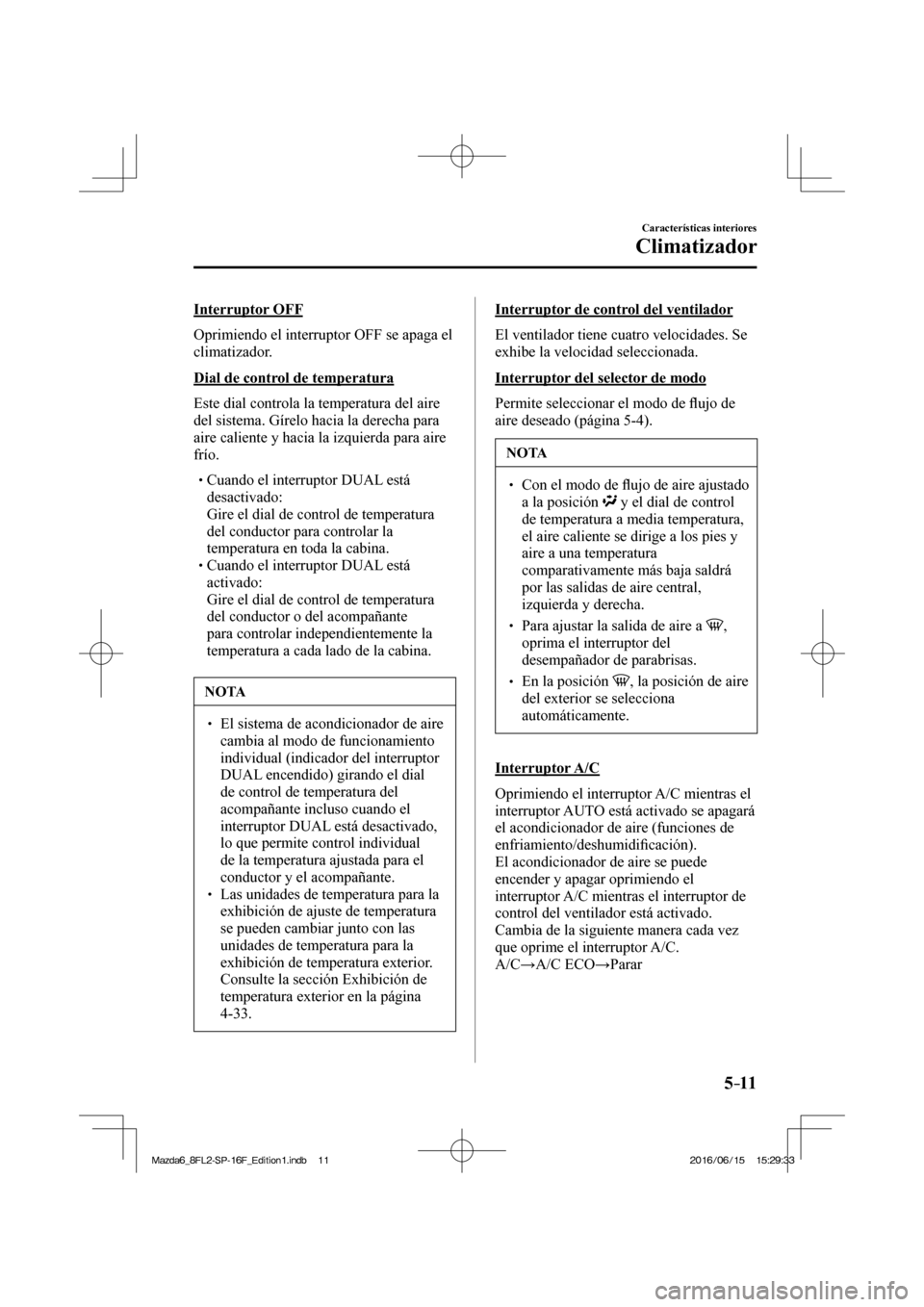 MAZDA MODEL 6 2017  Manual del propietario (in Spanish) 5–11
Características interiores
Climatizador
  Interruptor  OFF
    Oprimiendo  el  interruptor   OFF   se  apaga  el 
climatizador.
  Dial de control de temperatura
    Este dial controla la tempe