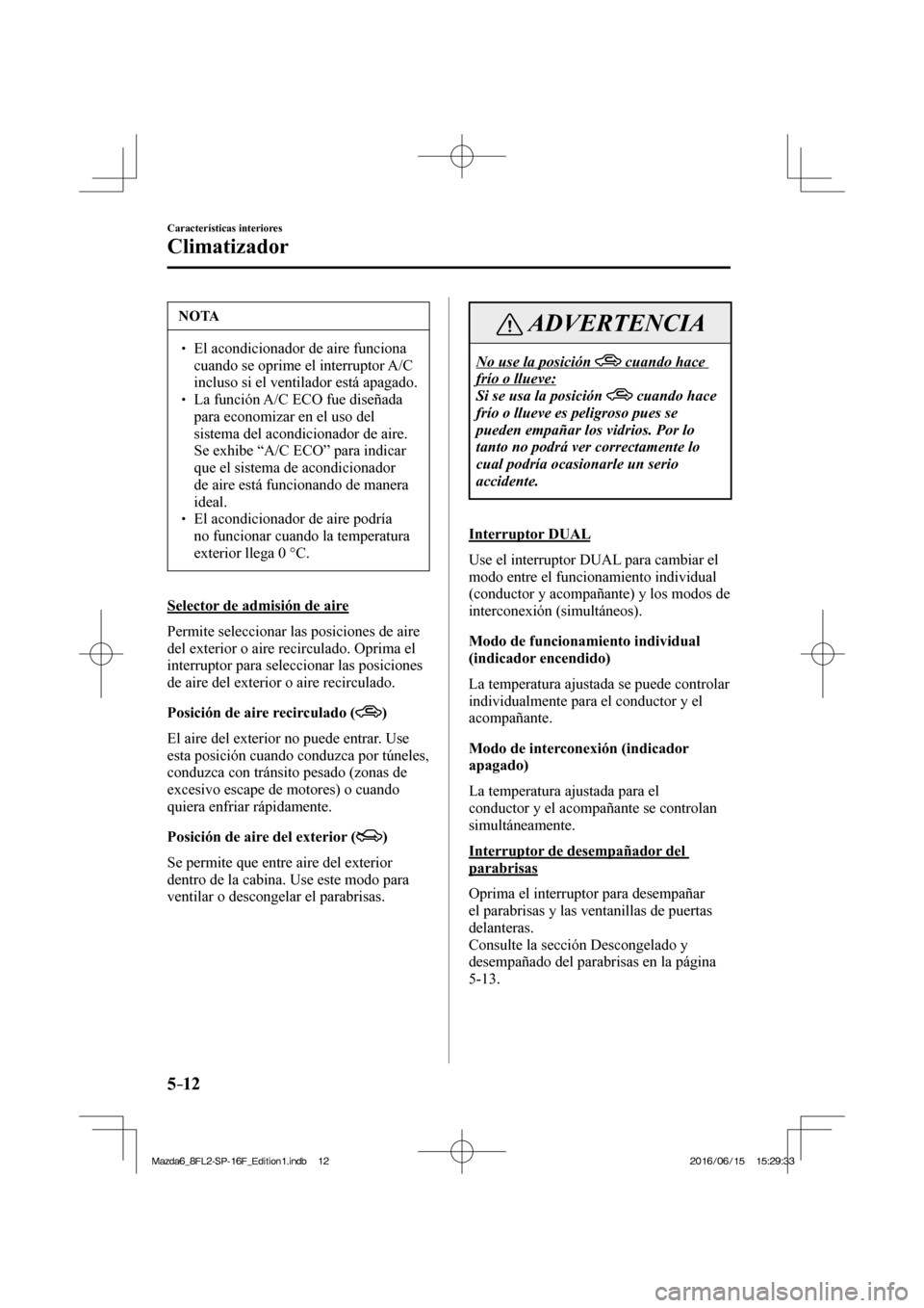 MAZDA MODEL 6 2017  Manual del propietario (in Spanish) 5–12
Características interiores
Climatizador
 NOTA
� � ��  El acondicionador de aire funciona 
cuando se oprime el interruptor  A/C  
incluso si el ventilador está apagado. 
� � ��  La funci