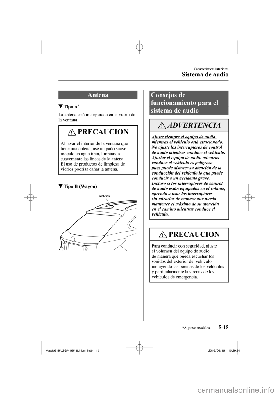 MAZDA MODEL 6 2017  Manual del propietario (in Spanish) 5–15
Características interiores
Sistema de audio
*Algunos modelos.
              A n t e n a
               Tipo  A * 
    La antena está incorporada en el vidrio de 
la ventana.
 PRECAUCION
 Al l
