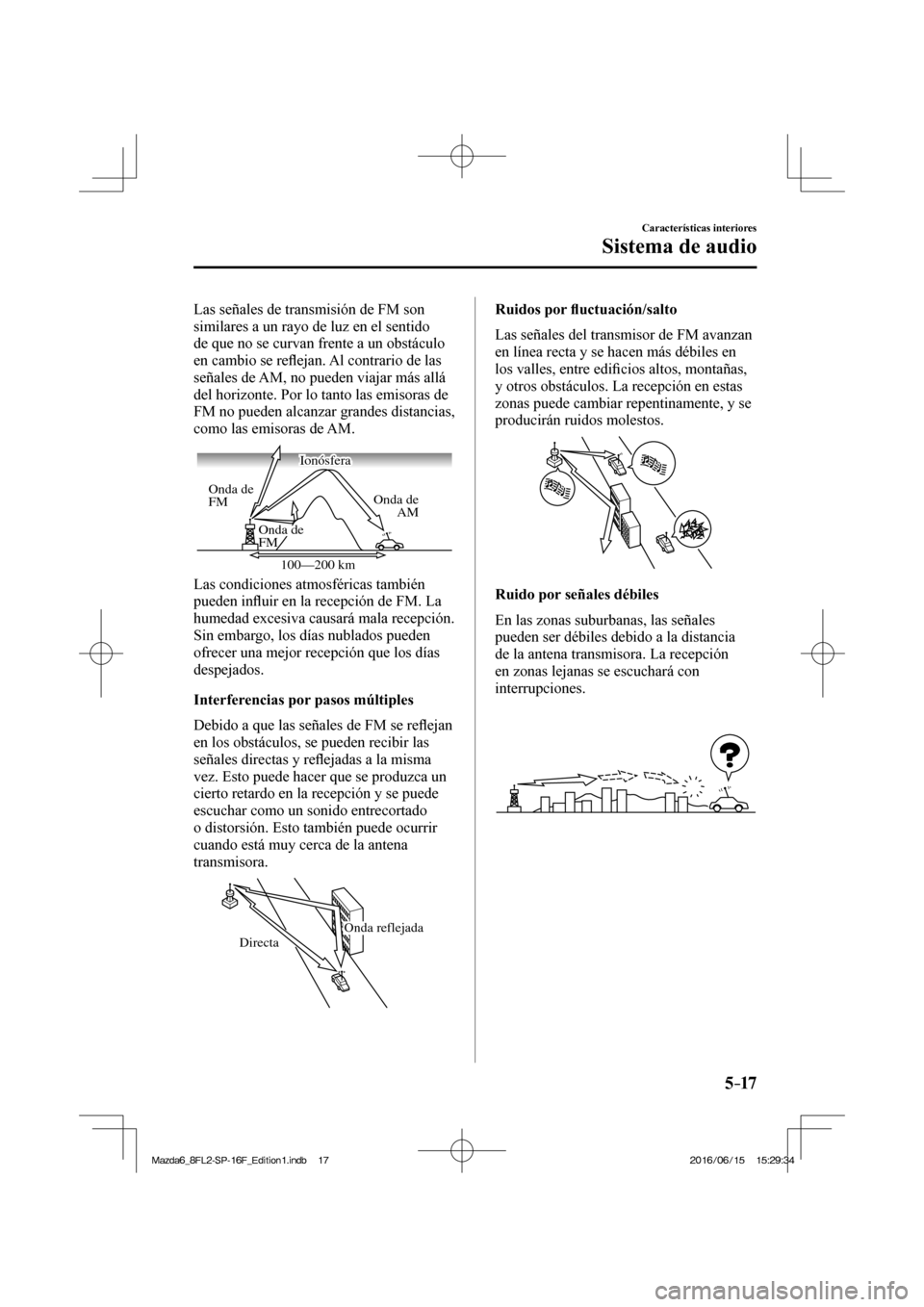 MAZDA MODEL 6 2017  Manual del propietario (in Spanish) 5–17
Características interiores
Sistema de audio
  Las señales de transmisión de FM son 
similares a un rayo de luz en el sentido 
de que no se curvan frente a un obstáculo 
en cambio se re�À e