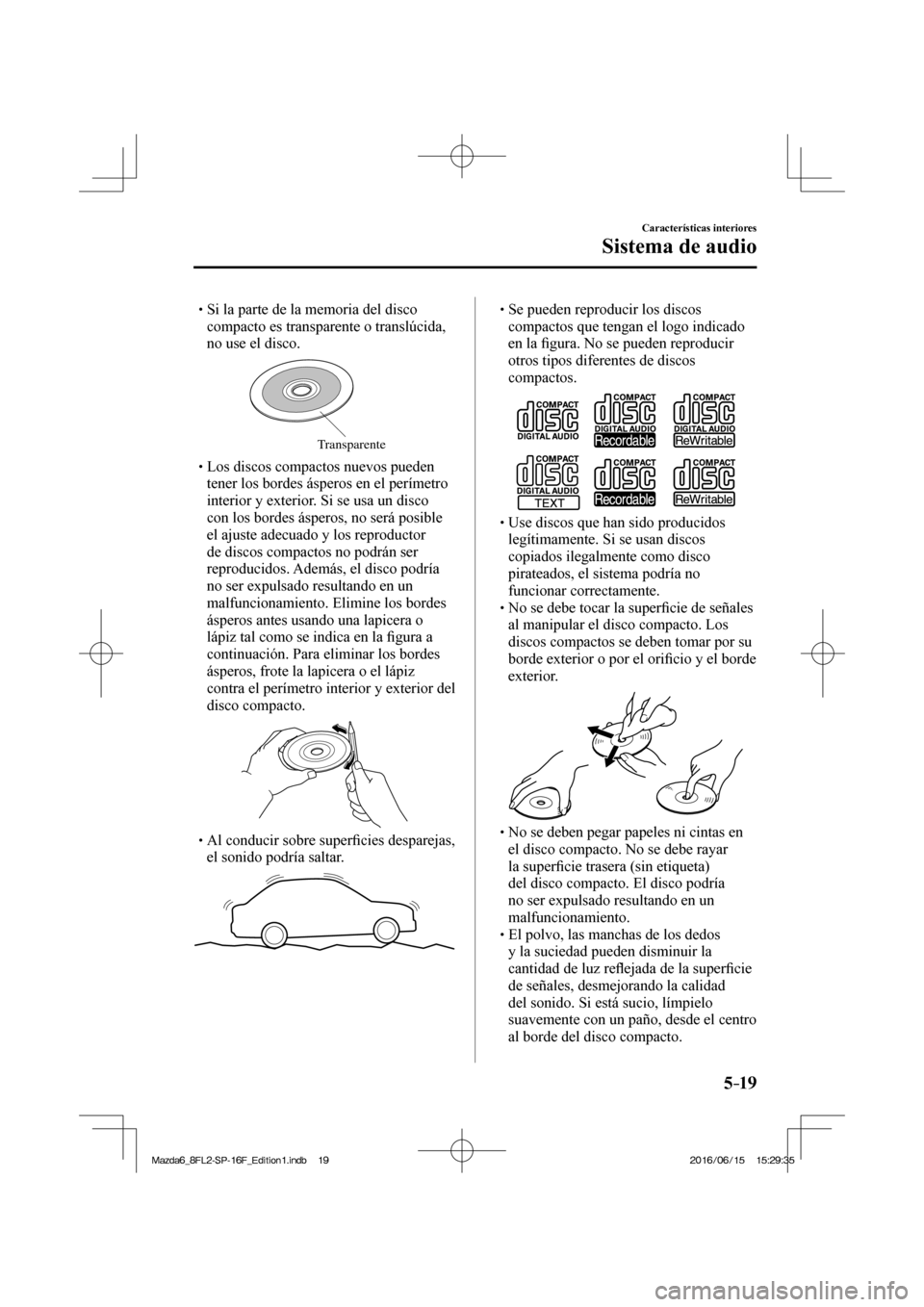 MAZDA MODEL 6 2017  Manual del propietario (in Spanish) 5–19
Características interiores
Sistema de audio
� �
�
�
� �� Si la parte de la memoria del disco 
compacto es transparente o translúcida, 
no use el disco.
 
Transparente � �
�
�
� ��