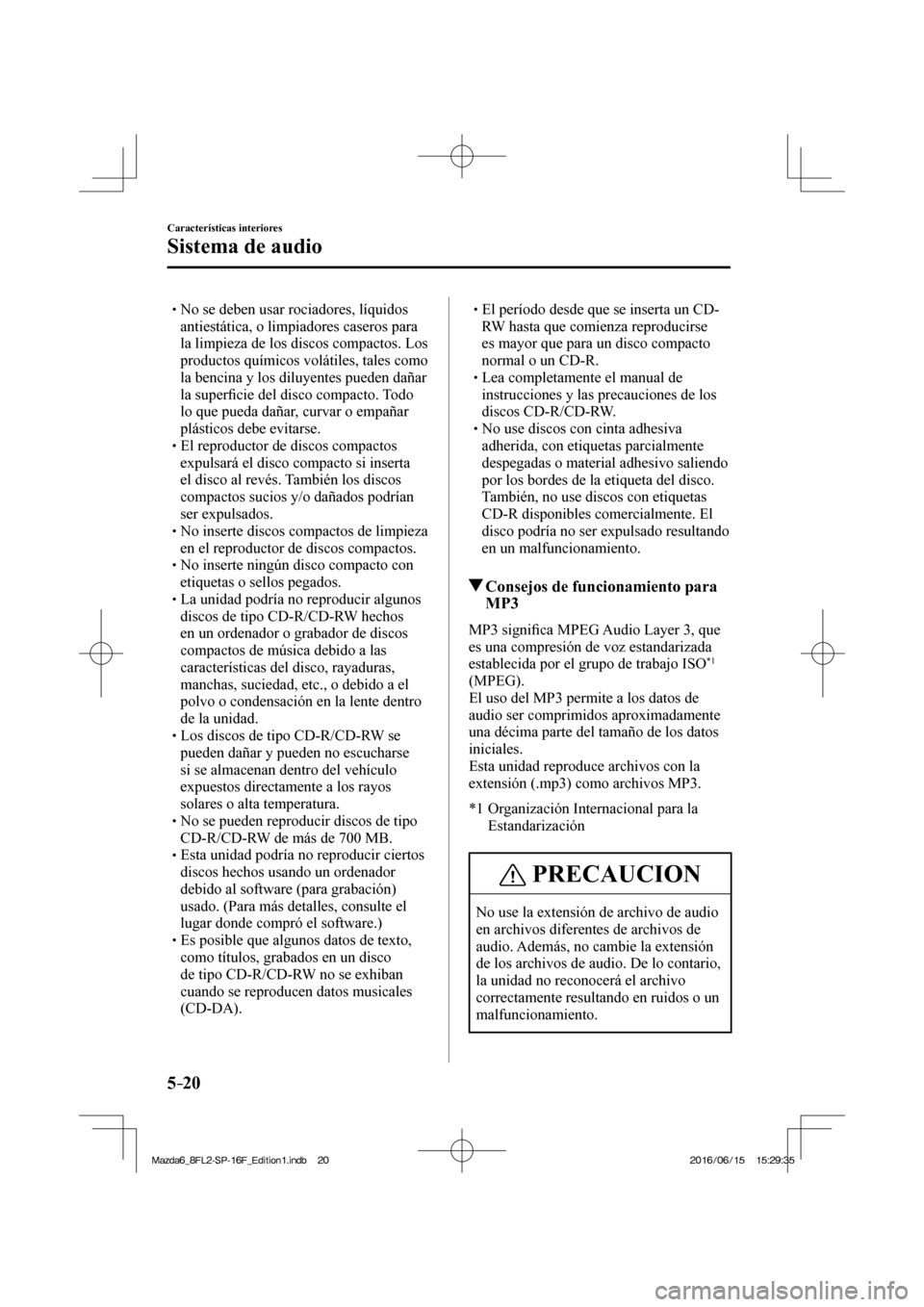 MAZDA MODEL 6 2017  Manual del propietario (in Spanish) 5–20
Características interiores
Sistema de audio
� �
�
�
� �� No se deben usar rociadores, líquidos 
antiestática, o limpiadores caseros para 
la limpieza de los discos compactos. Los 
prod