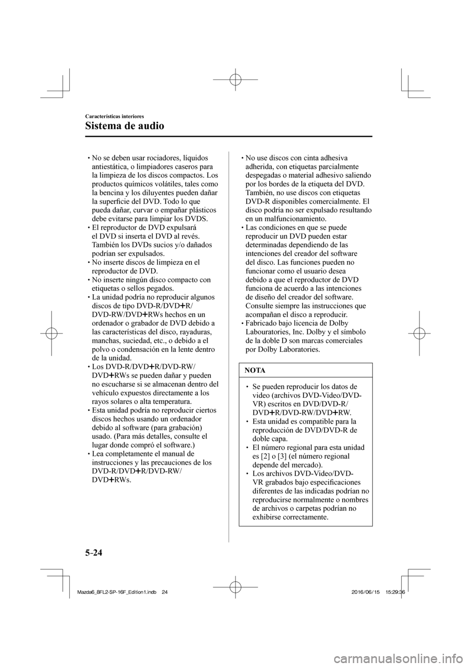 MAZDA MODEL 6 2017  Manual del propietario (in Spanish) 5–24
Características interiores
Sistema de audio
� �
�
�
� �� No se deben usar rociadores, líquidos 
antiestática, o limpiadores caseros para 
la limpieza de los discos compactos. Los 
prod
