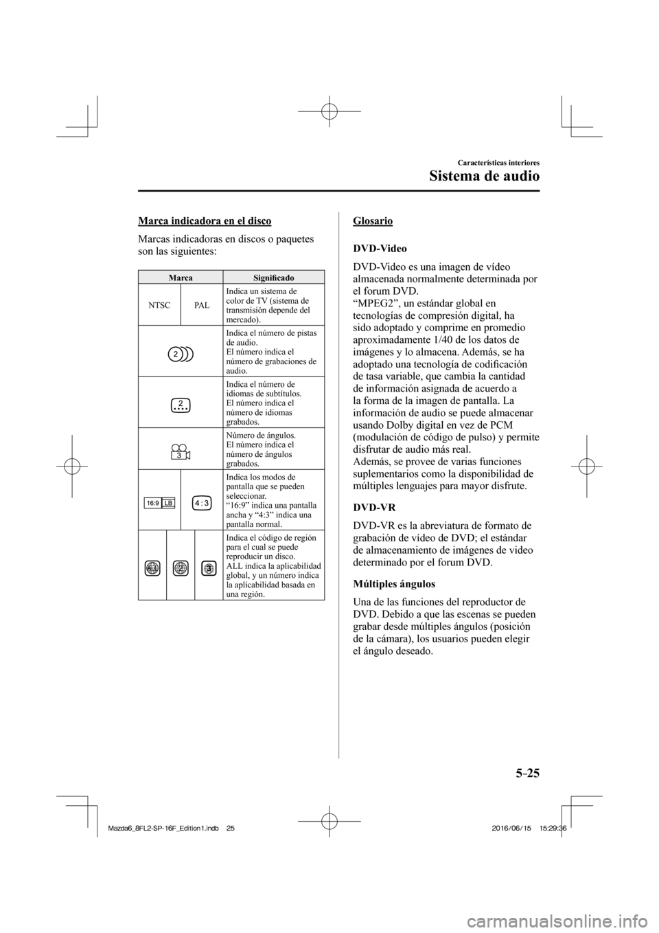 MAZDA MODEL 6 2017  Manual del propietario (in Spanish) 5–25
Características interiores
Sistema de audio
  Marca indicadora en el disco
    Marcas indicadoras en discos o paquetes 
son las siguientes:
  
 Marca   Signi�¿ cado 
 NTSC   PAL  Indica un si