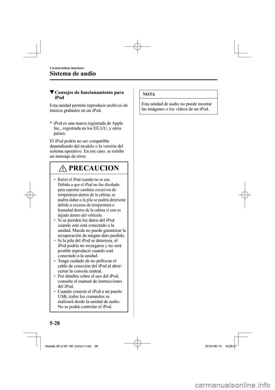 MAZDA MODEL 6 2017  Manual del propietario (in Spanish) 5–28
Características interiores
Sistema de audio
          Consejos de funcionamiento para 
iPod
    Esta unidad permite reproducir archivos de 
música grabados en un iPod.
  
  
*      iPod es un