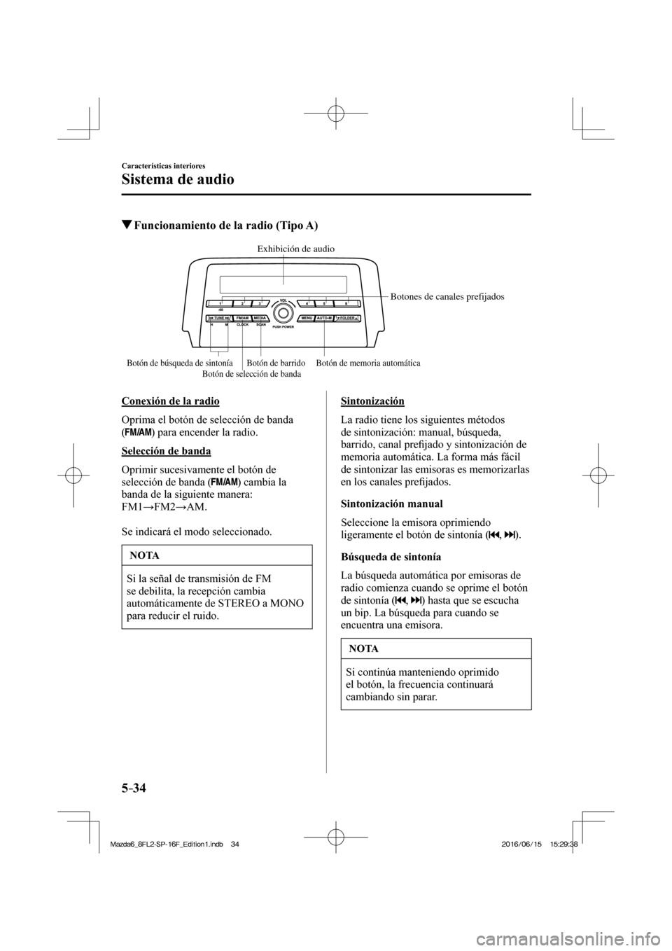 MAZDA MODEL 6 2017  Manual del propietario (in Spanish) 5–34
Características interiores
Sistema de audio
          Funcionamiento de la radio (Tipo A)
   
Exhibición de audio
Botones de canales prefijados
Botón de memoria automática Botón de barrido
