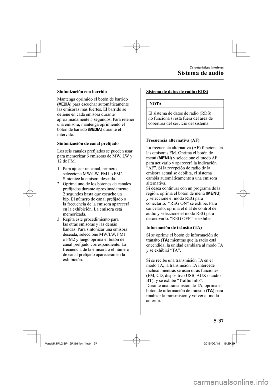 MAZDA MODEL 6 2017 Manual del propietario (in Spanish) 5–37
Características interiores
Sistema de audio
Sintonización con barrido
Mantenga oprimido el botón de barrido
(
) para escuchar automáticamente
las emisoras más fuertes. El barri MAZDA MODEL 6 2017 Manual del propietario (in Spanish) 5–37
Características interiores
Sistema de audio
Sintonización con barrido
Mantenga oprimido el botón de barrido
(
) para escuchar automáticamente
las emisoras más fuertes. El barri