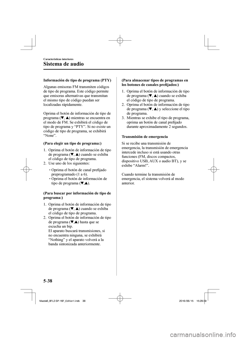 MAZDA MODEL 6 2017 Manual del propietario (in Spanish) 5–38
Características interiores
Sistema de audio
Información de tipo de programa (PTY)
Algunas emisoras FM transmiten códigos
de tipo de programa. Este código permite
que emisoras al MAZDA MODEL 6 2017 Manual del propietario (in Spanish) 5–38
Características interiores
Sistema de audio
Información de tipo de programa (PTY)
Algunas emisoras FM transmiten códigos
de tipo de programa. Este código permite
que emisoras al
