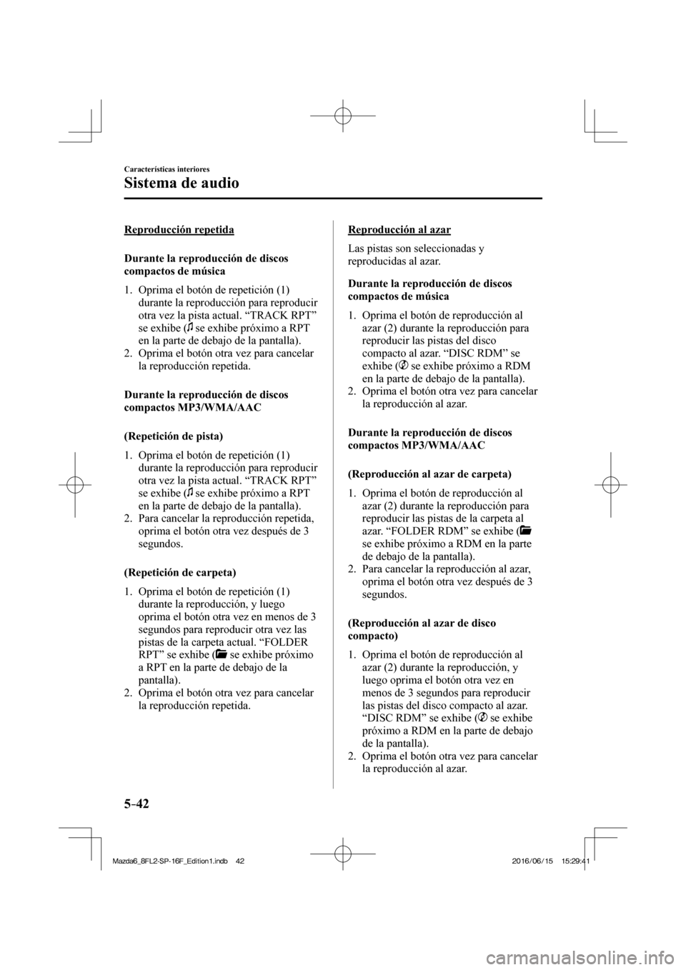MAZDA MODEL 6 2017  Manual del propietario (in Spanish) 5–42
Características interiores
Sistema de audio
  Reproducción  repetida
    Durante  la  reproducción  de  discos 
compactos de música
     1.   Oprima  el  botón  de  repetición  ( 1 ) 
dur