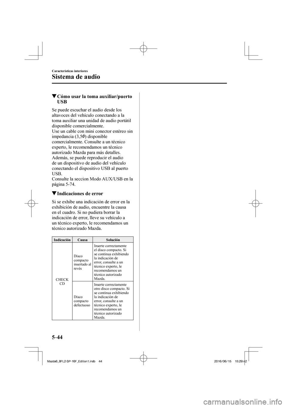 MAZDA MODEL 6 2017  Manual del propietario (in Spanish) 5–44
Características interiores
Sistema de audio
          Cómo usar la toma auxiliar/puerto 
USB
    Se puede escuchar el audio desde los 
altavoces del vehículo conectando a la 
toma auxiliar u