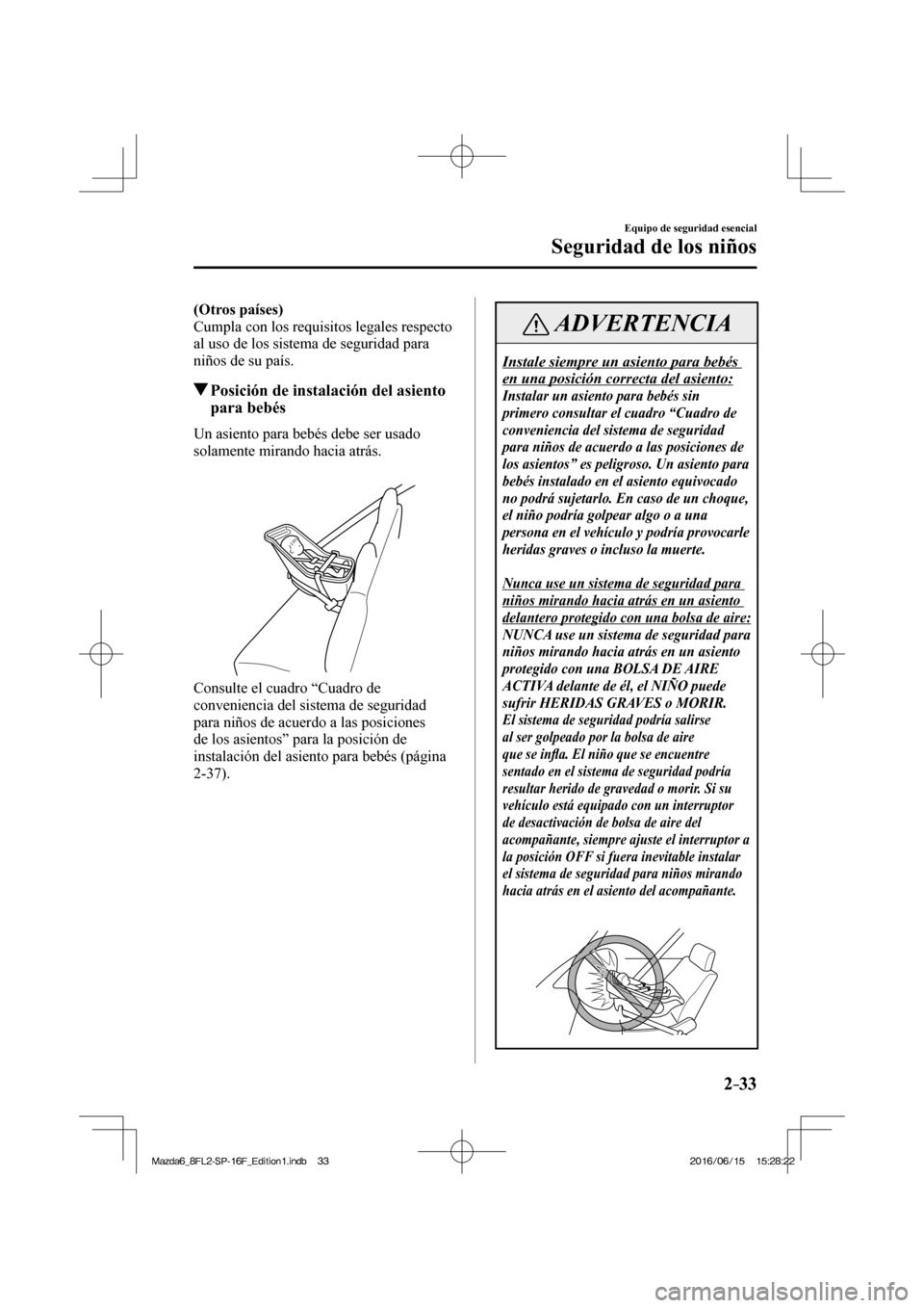 MAZDA MODEL 6 2017  Manual del propietario (in Spanish) 2–33
Equipo de seguridad esencial
Seguridad de los niños
    (Otros países) 
  Cumpla con los requisitos legales respecto 
al uso de los sistema de seguridad para 
niños de su país.
          Po