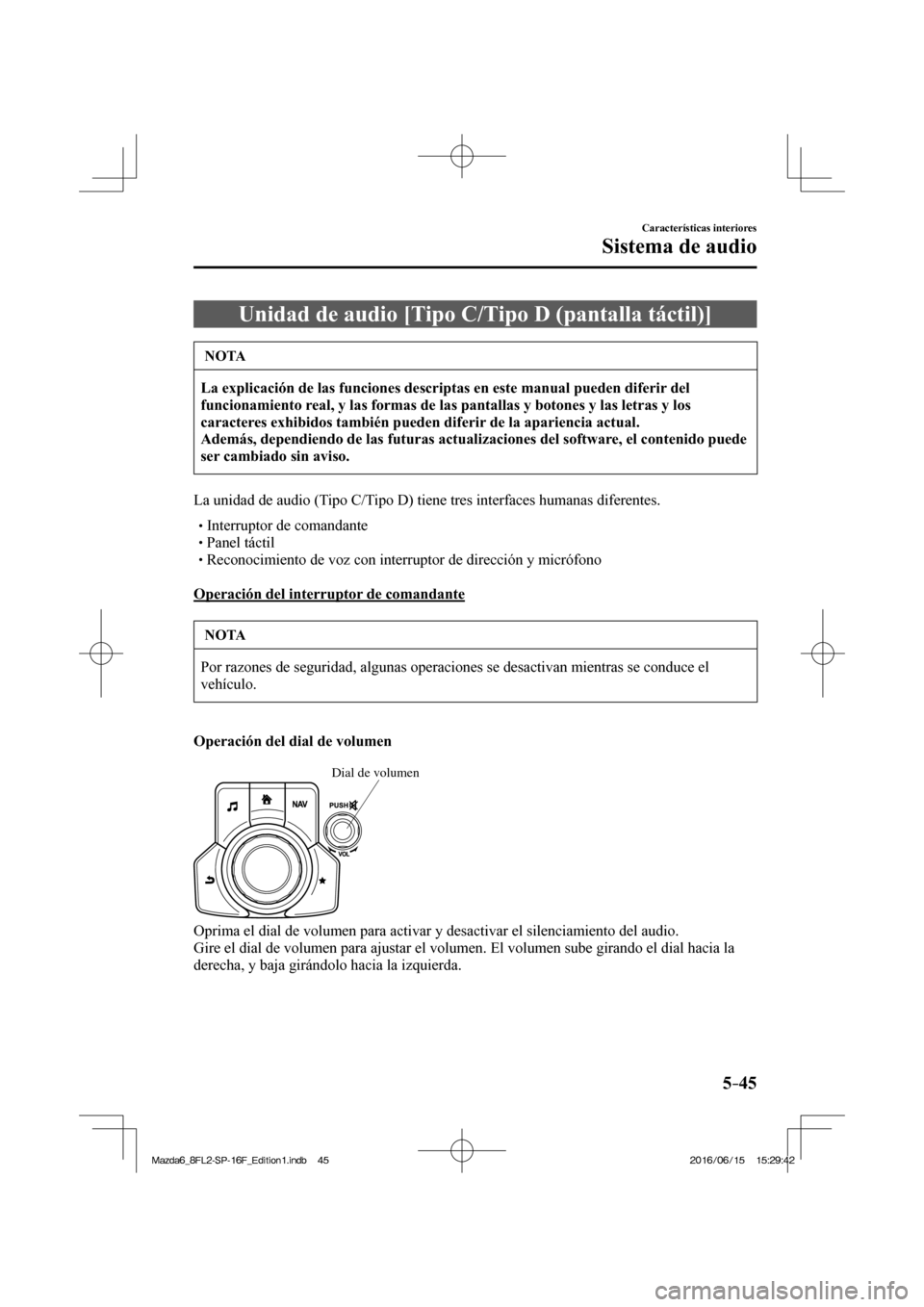 MAZDA MODEL 6 2017  Manual del propietario (in Spanish) 5–45
Características interiores
Sistema de audio
 Unidad de audio [Tipo C/Tipo D (pantalla táctil)]
 NOTA
   La explicación de las funciones descriptas en este manual pueden diferir del 
funciona