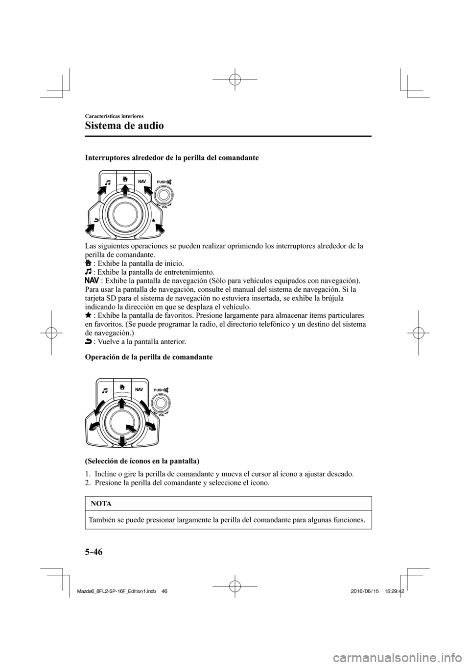 MAZDA MODEL 6 2017 Manual del propietario (in Spanish) 5–46
Características interiores
Sistema de audio
Interruptores alrededor de la perilla del comandante
Las siguientes operaciones se pueden realizar oprimiendo los interruptores alrededor MAZDA MODEL 6 2017 Manual del propietario (in Spanish) 5–46
Características interiores
Sistema de audio
Interruptores alrededor de la perilla del comandante
Las siguientes operaciones se pueden realizar oprimiendo los interruptores alrededor