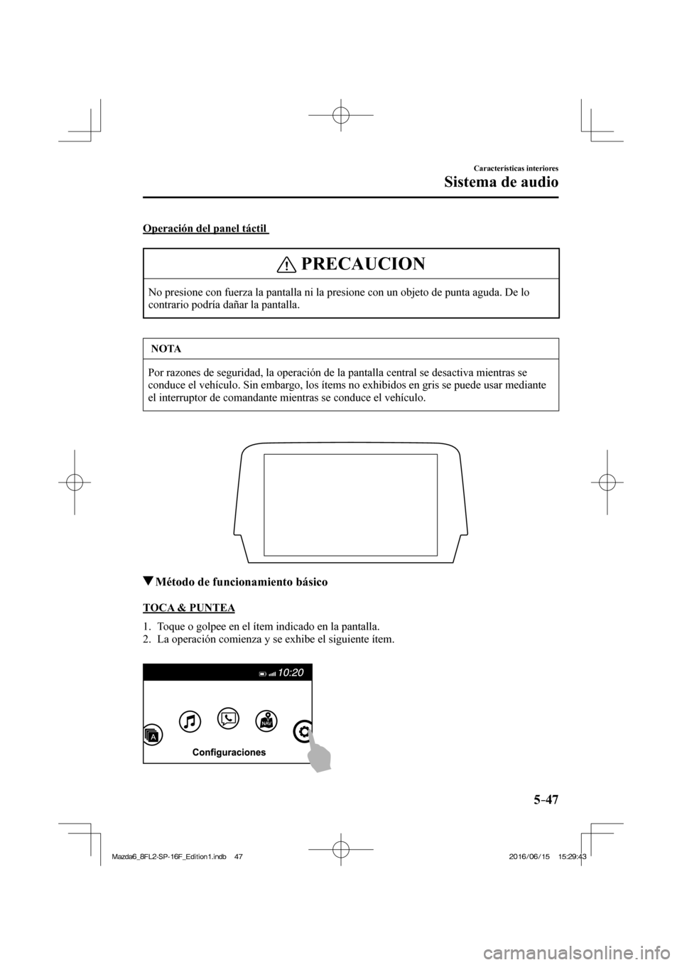 MAZDA MODEL 6 2017 Manual del propietario (in Spanish) 5–47
Características interiores
Sistema de audio
Operación del panel táctil
PRECAUCION
No presione con fuerza la pantalla ni la presione con un objeto de punta aguda. De lo
contrario podrí MAZDA MODEL 6 2017 Manual del propietario (in Spanish) 5–47
Características interiores
Sistema de audio
Operación del panel táctil
PRECAUCION
No presione con fuerza la pantalla ni la presione con un objeto de punta aguda. De lo
contrario podrí