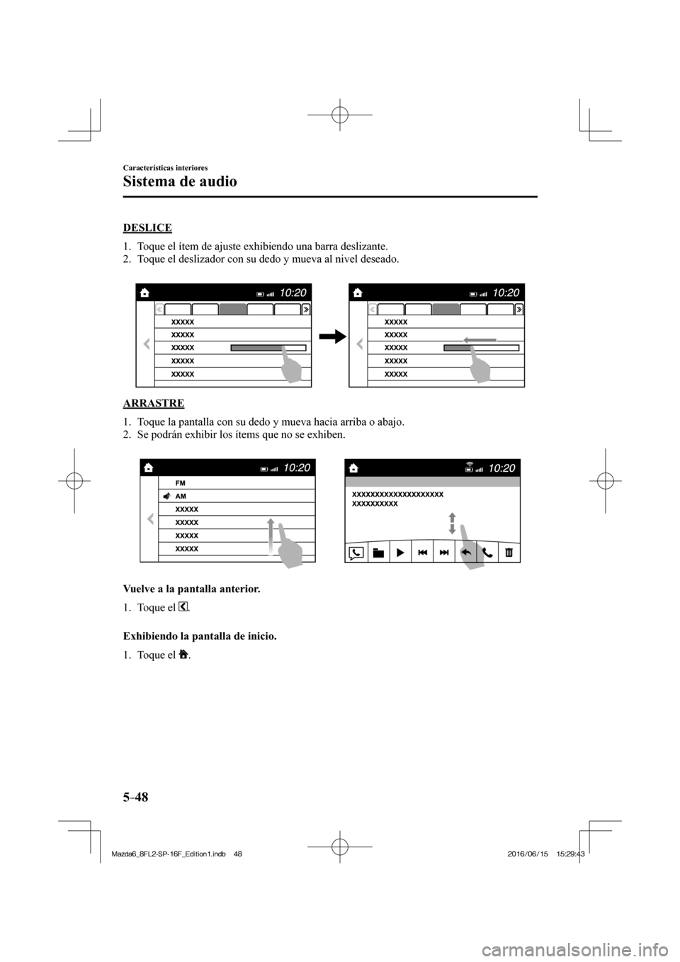 MAZDA MODEL 6 2017 Manual del propietario (in Spanish) 5–48
Características interiores
Sistema de audio
DESLICE
1. Toque el ítem de ajuste exhibiendo una barra deslizante.
2. Toque el deslizador con su dedo y mueva al nivel deseado.
MAZDA MODEL 6 2017 Manual del propietario (in Spanish) 5–48
Características interiores
Sistema de audio
DESLICE
1. Toque el ítem de ajuste exhibiendo una barra deslizante.
2. Toque el deslizador con su dedo y mueva al nivel deseado.
