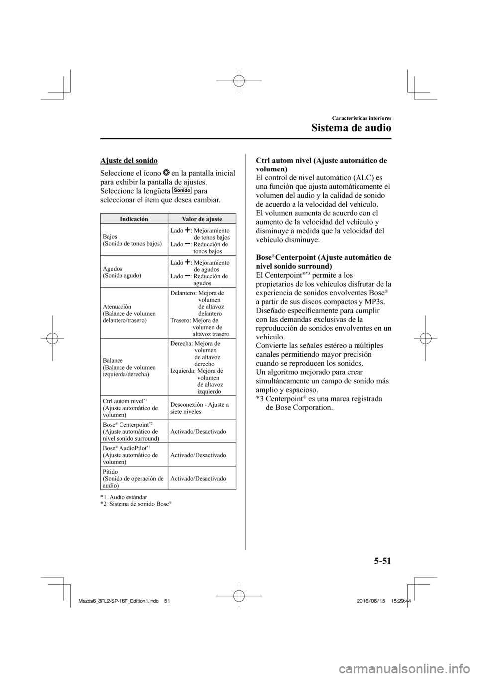 MAZDA MODEL 6 2017  Manual del propietario (in Spanish) 5–51
Características interiores
Sistema de audio
  Ajuste  del  sonido
    Seleccione  el  ícono   
  en la pantalla inicial 
para exhibir la pantalla de ajustes.
  Seleccione la lengüeta  
   pa
