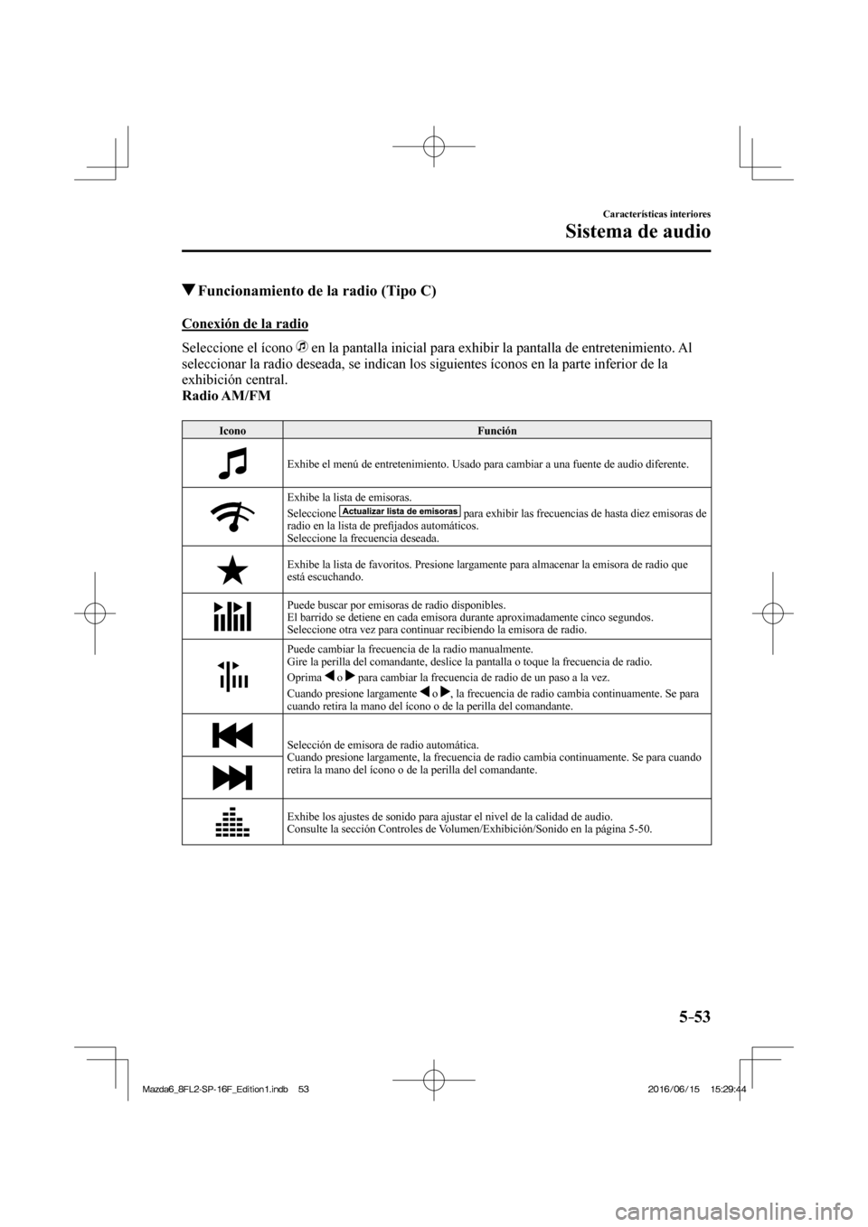 MAZDA MODEL 6 2017  Manual del propietario (in Spanish) 5–53
Características interiores
Sistema de audio
          Funcionamiento de la radio (Tipo C)
    Conexión  de  la  radio
    Seleccione  el  ícono   
  en la pantalla inicial para exhibir la pa