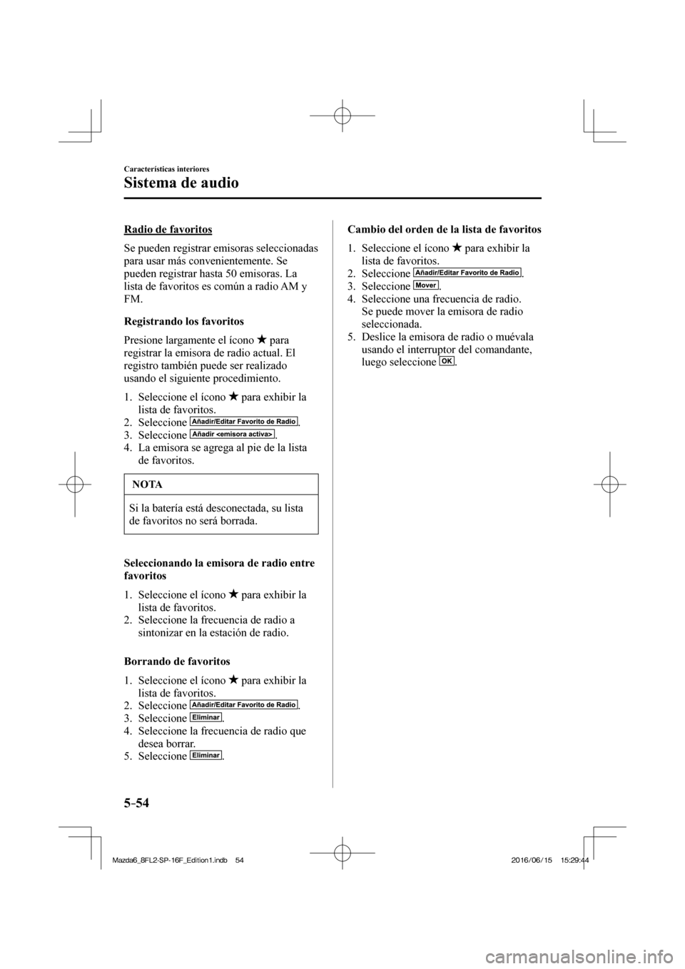 MAZDA MODEL 6 2017  Manual del propietario (in Spanish) 5–54
Características interiores
Sistema de audio
    Radio  de  favoritos
    Se  pueden  registrar  emisoras  seleccionadas 
para usar más convenientemente. Se 
pueden registrar hasta 50 emisoras