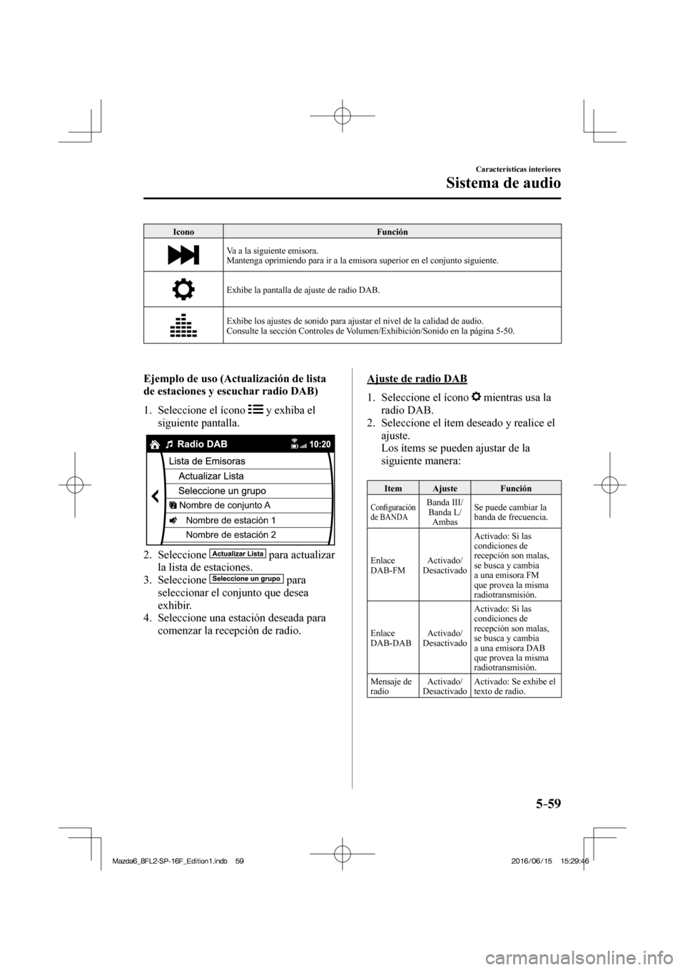 MAZDA MODEL 6 2017 Manual del propietario (in Spanish) 5–59
Características interiores
Sistema de audio
Icono Función
Va a la siguiente emisora.
Mantenga oprimiendo para ir a la emisora superior en el conjunto siguiente.
Exhibe la panta MAZDA MODEL 6 2017 Manual del propietario (in Spanish) 5–59
Características interiores
Sistema de audio
Icono Función
Va a la siguiente emisora.
Mantenga oprimiendo para ir a la emisora superior en el conjunto siguiente.
Exhibe la panta