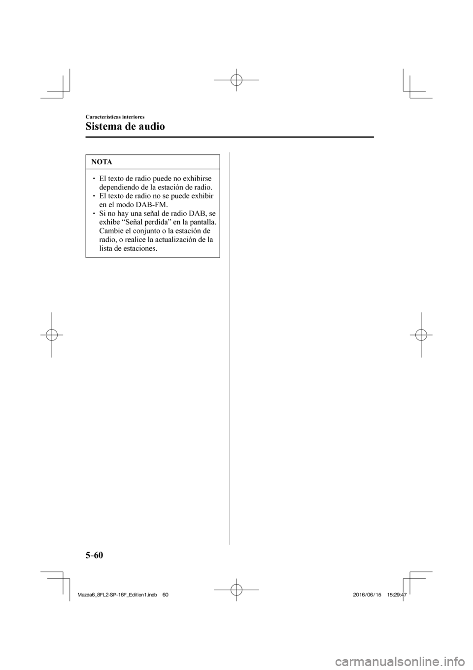 MAZDA MODEL 6 2017  Manual del propietario (in Spanish) 5–60
Características interiores
Sistema de audio
 NOTA
� � ��  El texto de radio puede no exhibirse 
dependiendo de la estación de radio. 
� � ��  El texto de radio no se puede exhibir 
en e