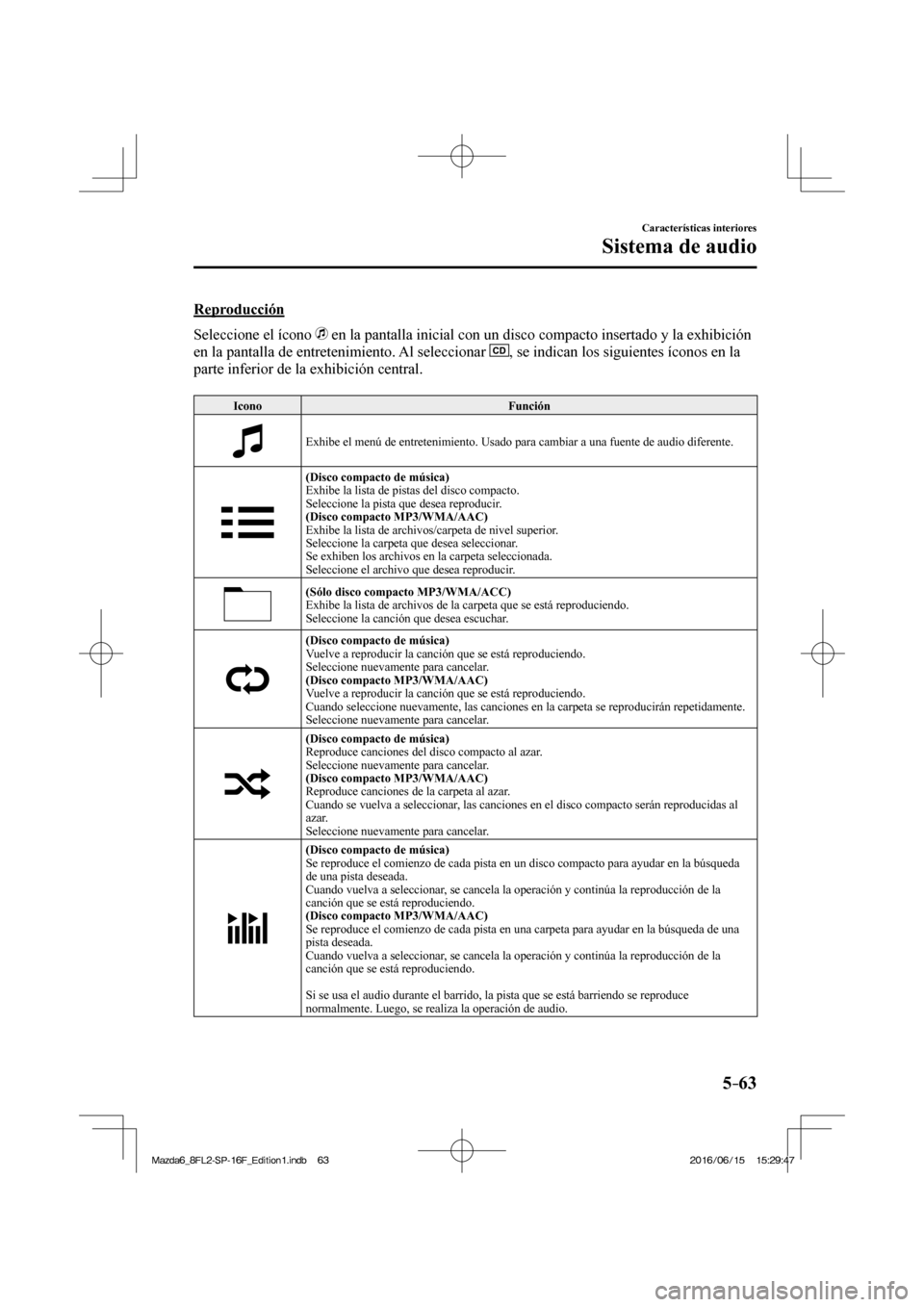 MAZDA MODEL 6 2017  Manual del propietario (in Spanish) 5–63
Características interiores
Sistema de audio
    Reproducción
    Seleccione  el  ícono   
  en la pantalla inicial con un disco compacto insertado y la exhibición 
en la pantalla de entrete