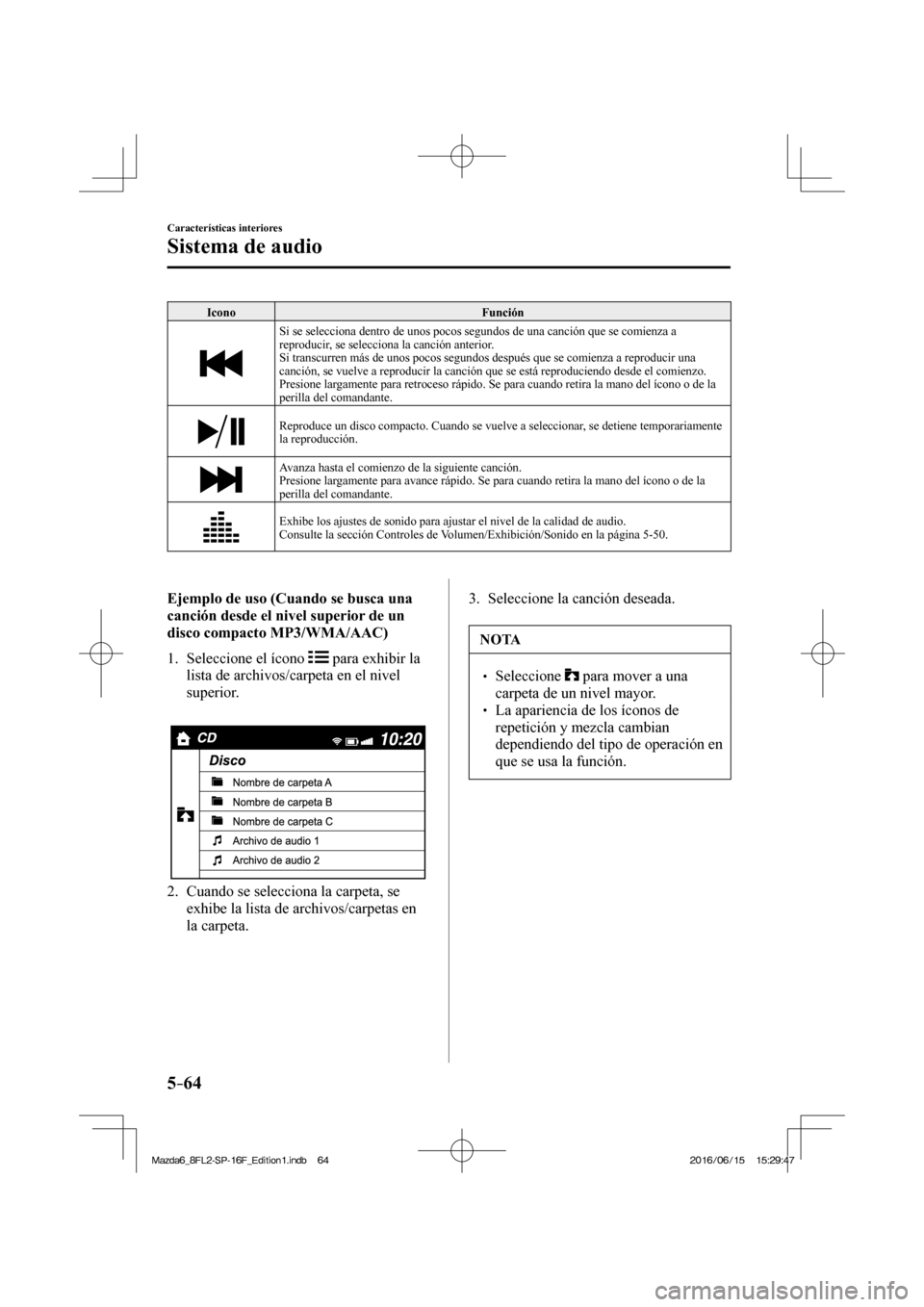 MAZDA MODEL 6 2017  Manual del propietario (in Spanish) 5–64
Características interiores
Sistema de audio
 Icono   Función 
 
  Si se selecciona dentro de unos pocos segundos de una canción que se comienza a 
reproducir, se selecciona la canción anter