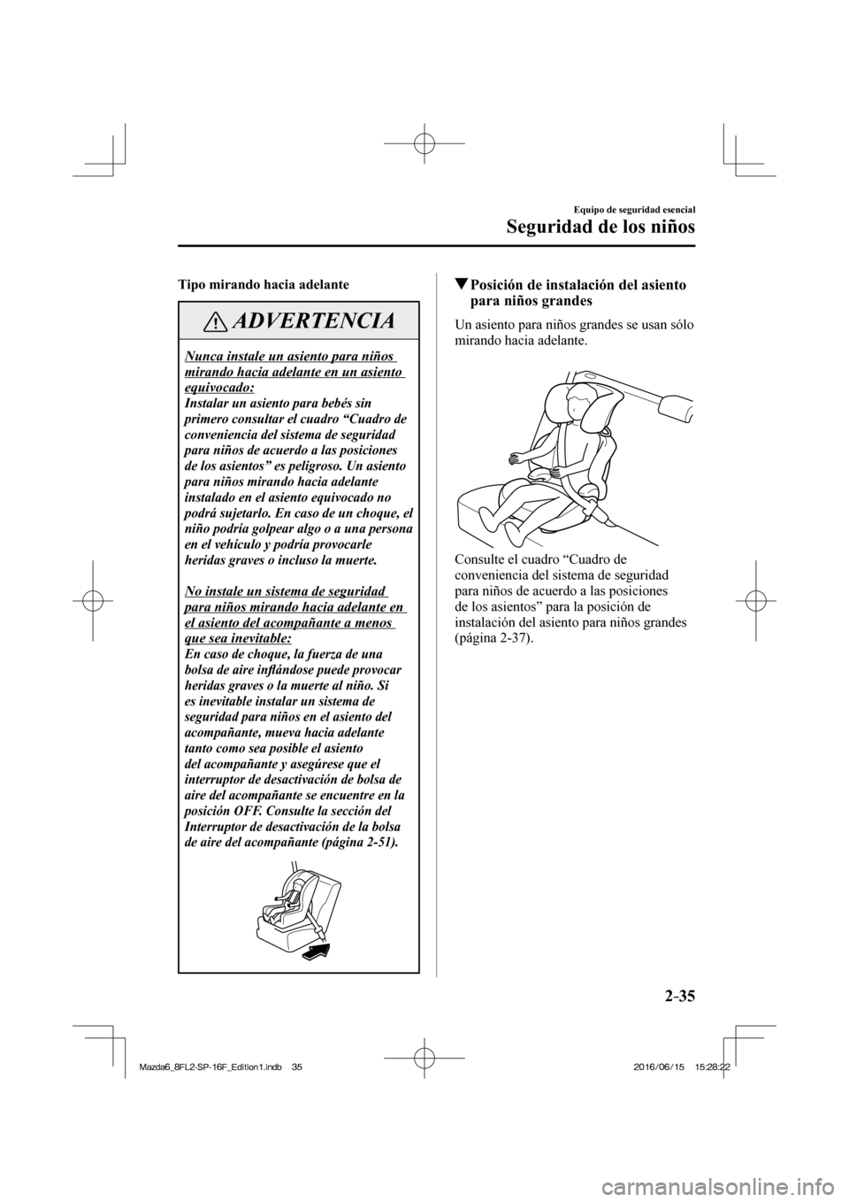 MAZDA MODEL 6 2017 Manual del propietario (in Spanish) 2–35
Equipo de seguridad esencial
Seguridad de los niños
Tipo mirando hacia adelante
ADVERTENCIA
Nunca instale un asiento para niños
mirando hacia adelante en un asiento
equivocado:
In MAZDA MODEL 6 2017 Manual del propietario (in Spanish) 2–35
Equipo de seguridad esencial
Seguridad de los niños
Tipo mirando hacia adelante
ADVERTENCIA
Nunca instale un asiento para niños
mirando hacia adelante en un asiento
equivocado:
In