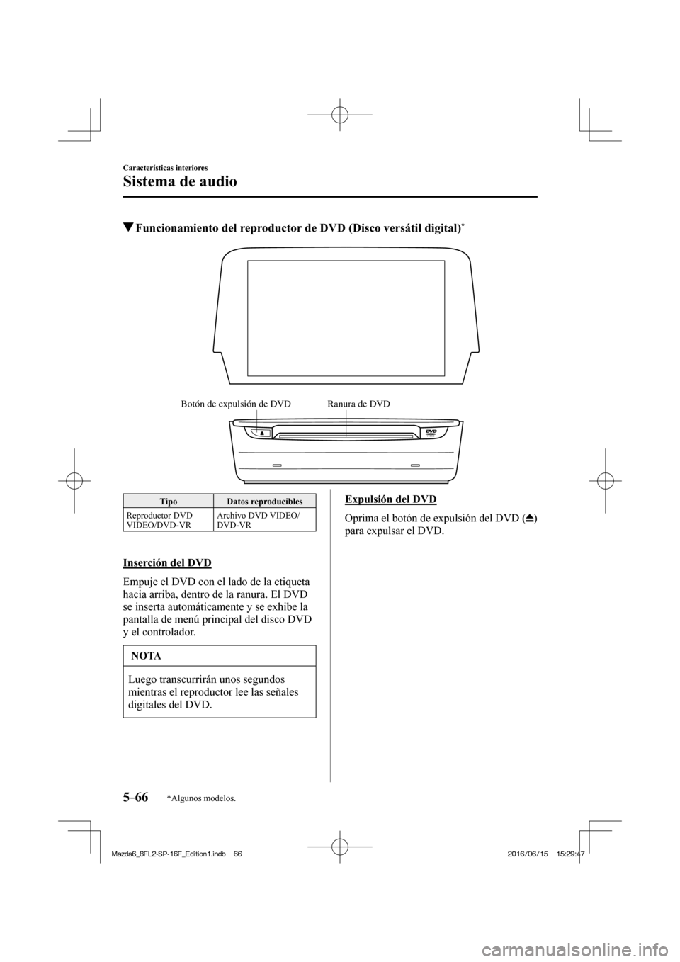 MAZDA MODEL 6 2017  Manual del propietario (in Spanish) 5–66
Características interiores
Sistema de audio
*Algunos modelos.
          Funcionamiento del reproductor de DVD (Disco versátil digital) * 
   
Ranura de DVD Botón de expulsión de DVD
 
 Tipo