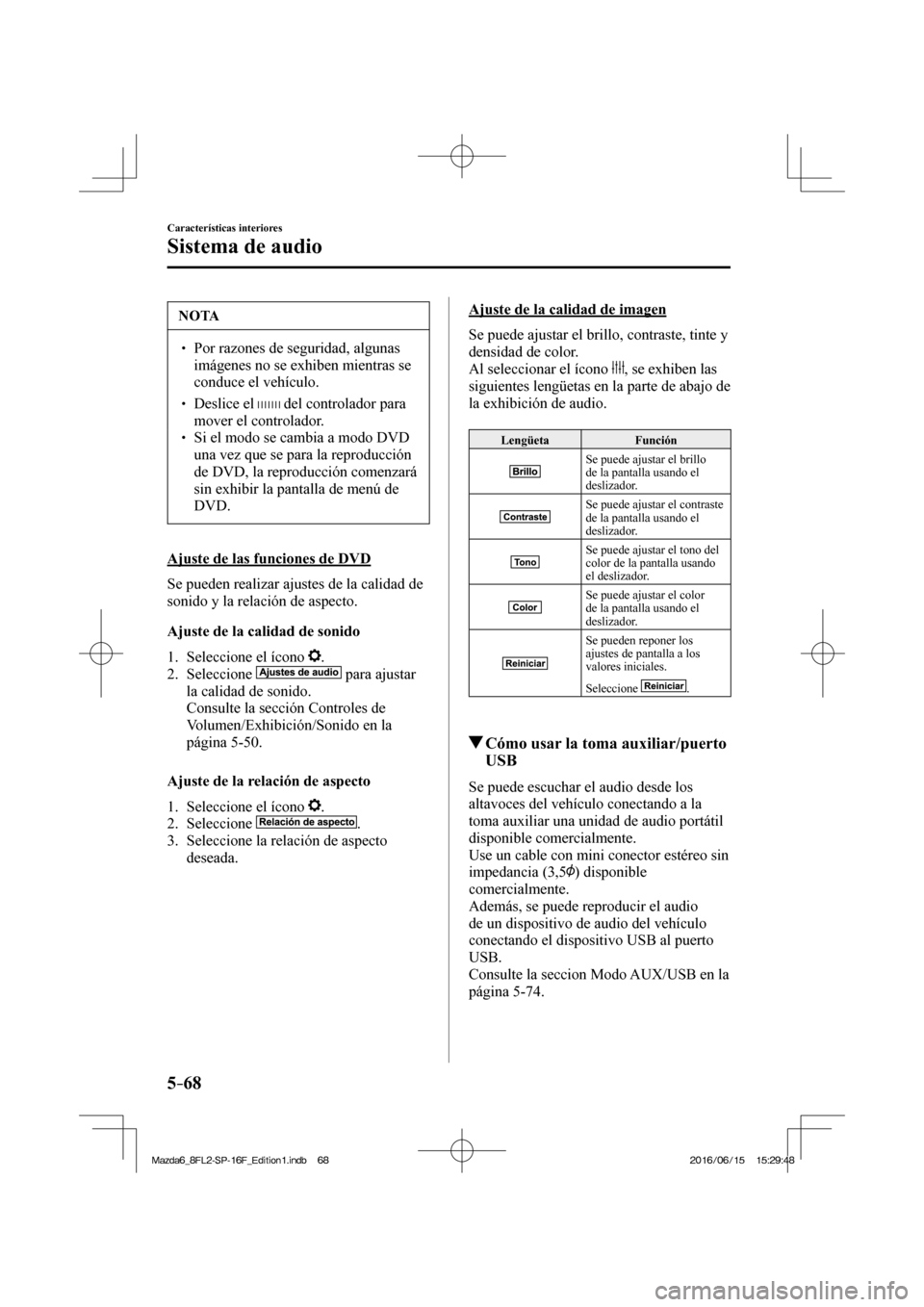 MAZDA MODEL 6 2017  Manual del propietario (in Spanish) 5–68
Características interiores
Sistema de audio
 NOTA
� � ��  Por razones de seguridad, algunas 
imágenes no se exhiben mientras se 
conduce el vehículo. 
� � ��  Deslice el    del control