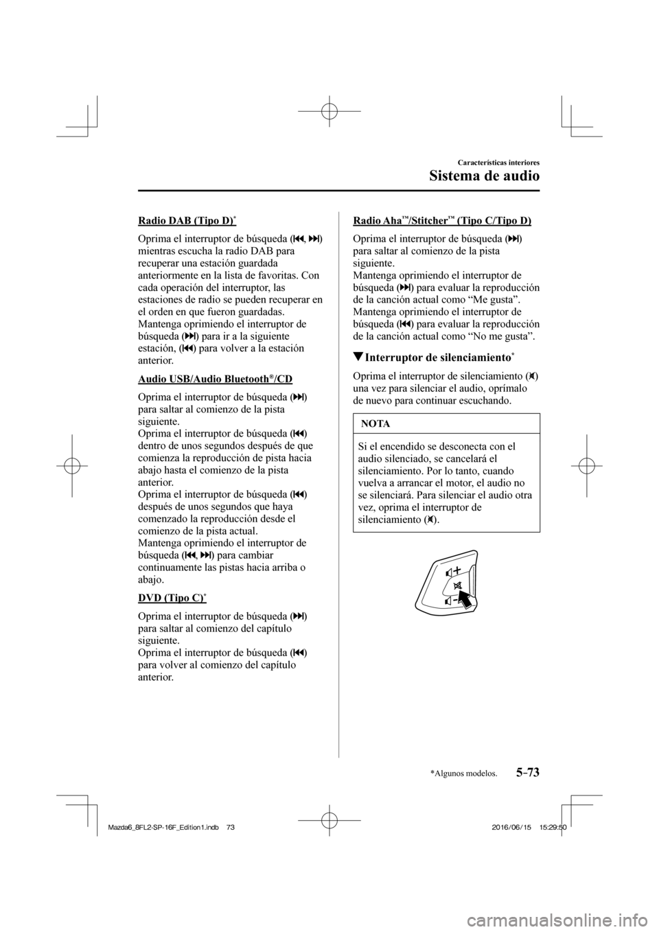 MAZDA MODEL 6 2017  Manual del propietario (in Spanish) 5–73
Características interiores
Sistema de audio
*Algunos modelos.
  Radio DAB (Tipo D) * 
    Oprima el interruptor de búsqueda ( 
 ,    ) 
mientras escucha la radio DAB para 
recuperar una estac