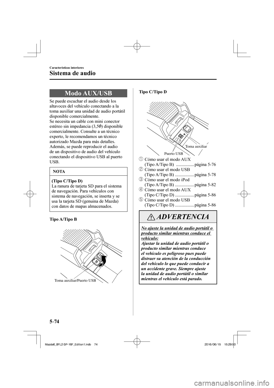 MAZDA MODEL 6 2017  Manual del propietario (in Spanish) 5–74
Características interiores
Sistema de audio
 Modo  AUX/USB
            Se  puede  escuchar  el  audio  desde  los 
altavoces del vehículo conectando a la 
toma auxiliar una unidad de audio po