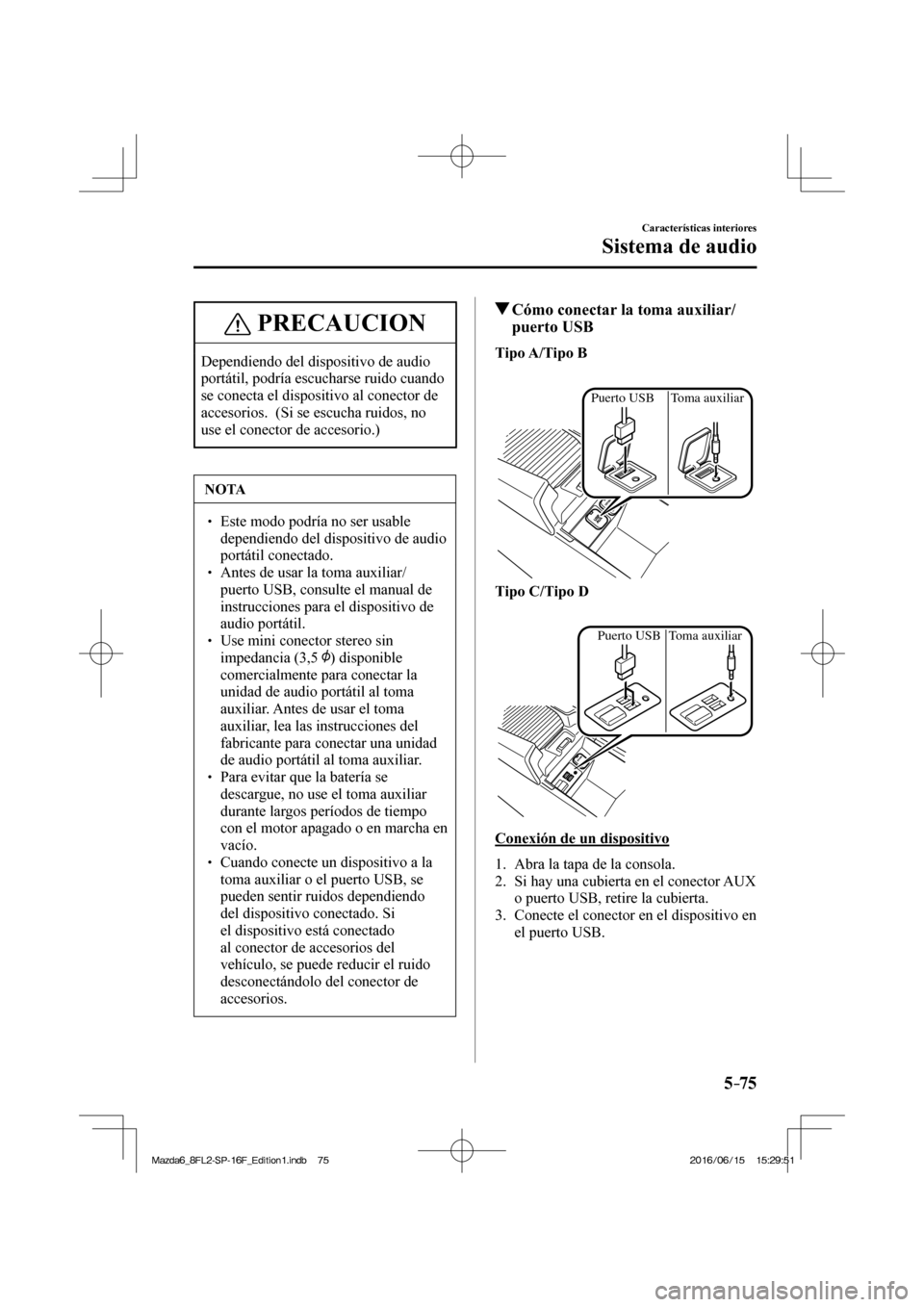 MAZDA MODEL 6 2017 Manual del propietario (in Spanish) 5–75
Características interiores
Sistema de audio
PRECAUCION
Dependiendo del dispositivo de audio
portátil, podría escucharse ruido cuando
se conecta el dispositivo al conector de
accesorios. MAZDA MODEL 6 2017 Manual del propietario (in Spanish) 5–75
Características interiores
Sistema de audio
PRECAUCION
Dependiendo del dispositivo de audio
portátil, podría escucharse ruido cuando
se conecta el dispositivo al conector de
accesorios.