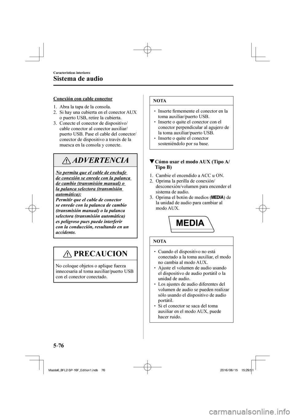 MAZDA MODEL 6 2017  Manual del propietario (in Spanish) 5–76
Características interiores
Sistema de audio
  Conexión con cable conector
     1.   Abra  la  tapa  de  la  consola.
   2.   Si hay una cubierta en el conector AUX 
o puerto USB, retire la cu