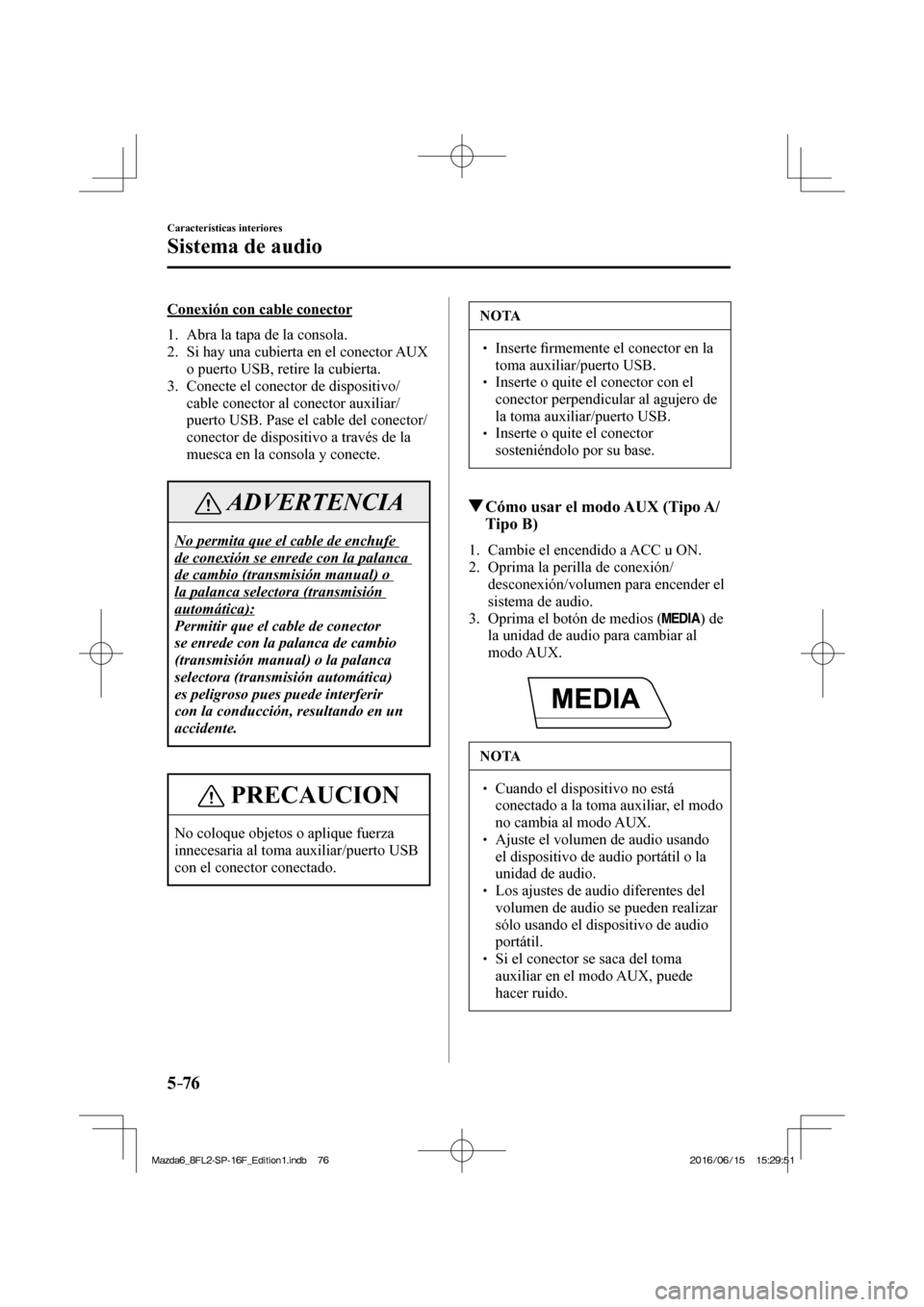 MAZDA MODEL 6 2017 Manual del propietario (in Spanish) 5–76
Características interiores
Sistema de audio
Conexión con cable conector
1. Abra la tapa de la consola.
2. Si hay una cubierta en el conector AUX
o puerto USB, retire la cu MAZDA MODEL 6 2017 Manual del propietario (in Spanish) 5–76
Características interiores
Sistema de audio
Conexión con cable conector
1. Abra la tapa de la consola.
2. Si hay una cubierta en el conector AUX
o puerto USB, retire la cu