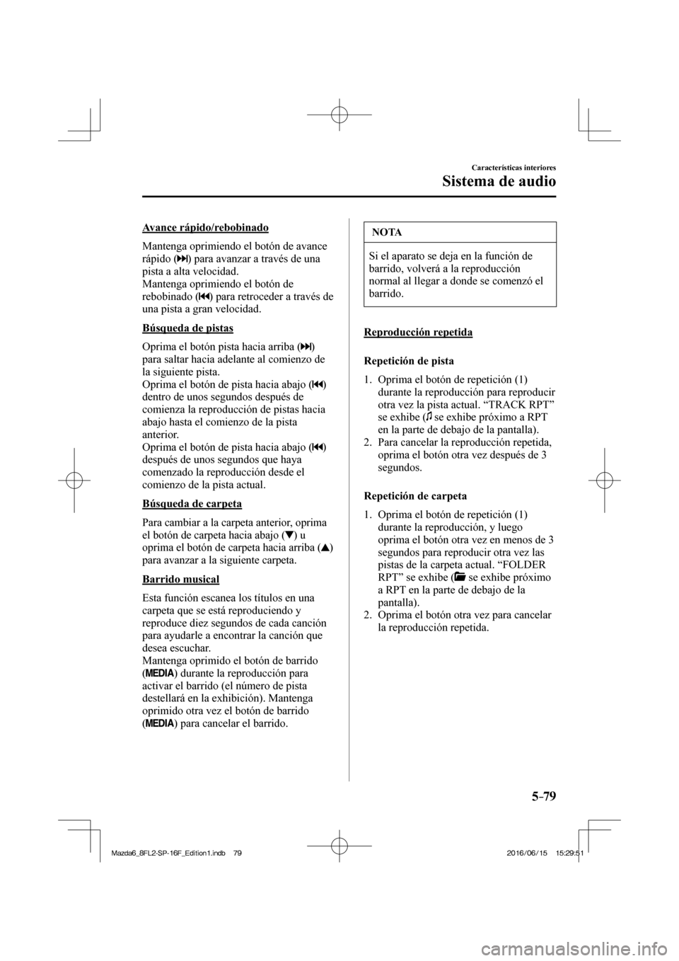 MAZDA MODEL 6 2017  Manual del propietario (in Spanish) 5–79
Características interiores
Sistema de audio
  Avance  rápido/rebobinado
    Mantenga oprimiendo el botón de avance 
rápido ( 
 ) para avanzar a través de una 
pista a alta velocidad.
  Man