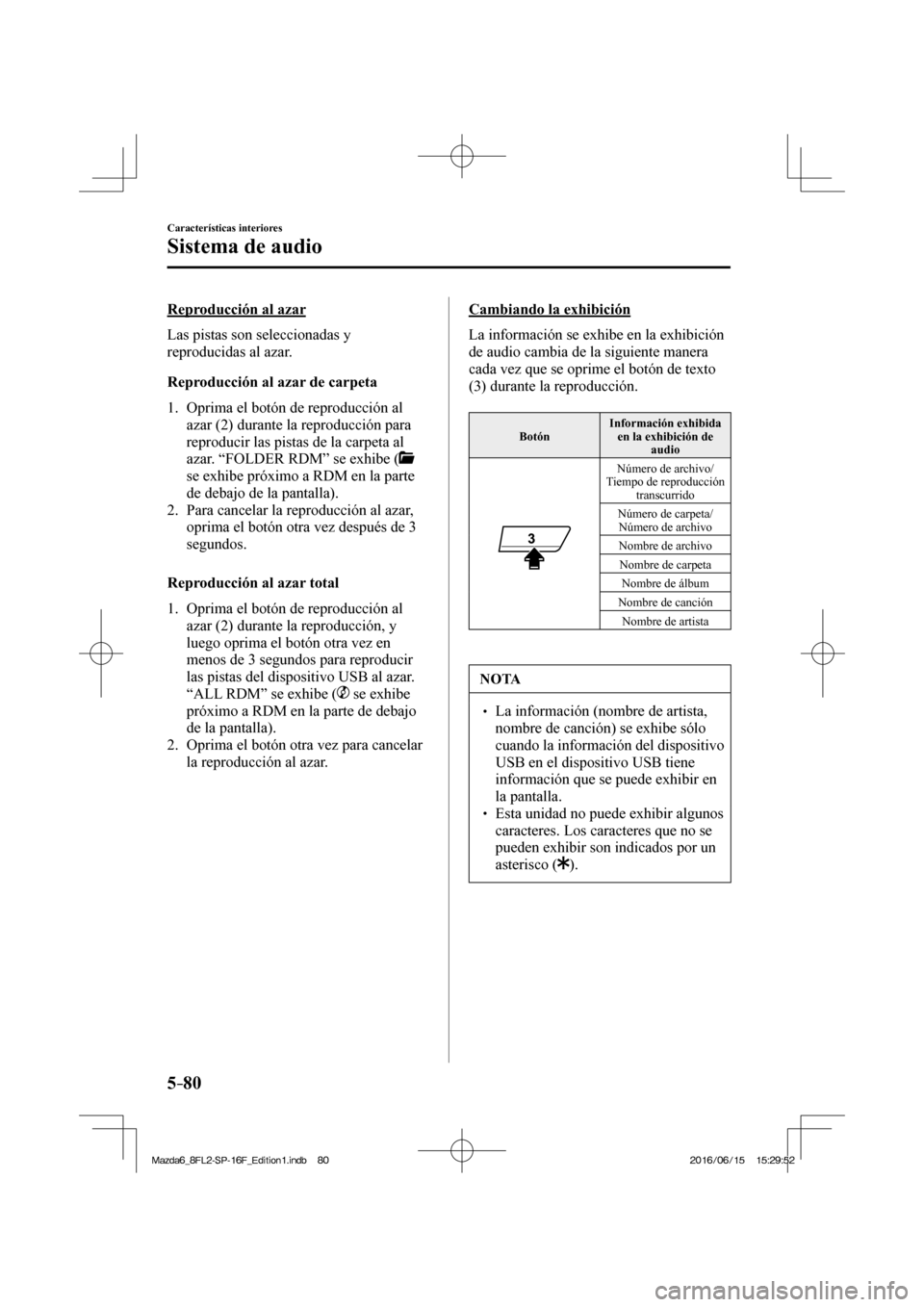 MAZDA MODEL 6 2017  Manual del propietario (in Spanish) 5–80
Características interiores
Sistema de audio
  Reproducción  al  azar
    Las  pistas  son  seleccionadas  y 
reproducidas al azar.
  Reproducción al azar de carpeta
     1.   Oprima  el  bot