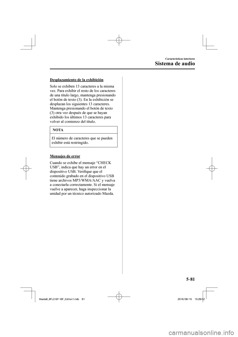 MAZDA MODEL 6 2017  Manual del propietario (in Spanish) 5–81
Características interiores
Sistema de audio
  Desplazamiento de la exhibición
    Solo se exhiben 13 caracteres a la misma 
vez. Para exhibir el resto de los caracteres 
de una título largo,