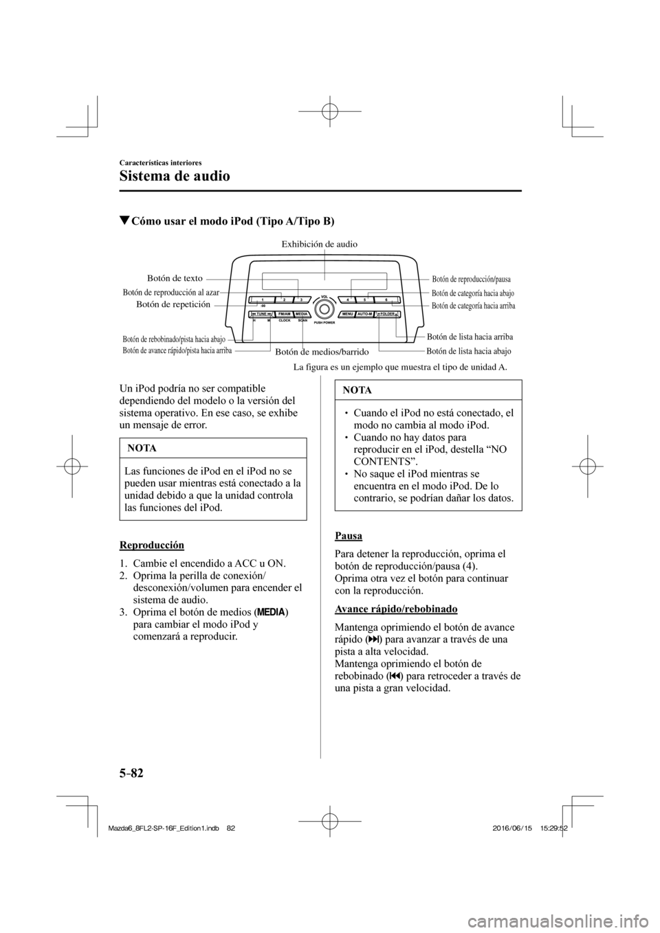 MAZDA MODEL 6 2017  Manual del propietario (in Spanish) 5–82
Características interiores
Sistema de audio
          Cómo usar el modo iPod (Tipo A/Tipo B)
   
Botón de medios/barridoBotón de lista hacia abajoBotón de lista hacia arriba
Botón de repr